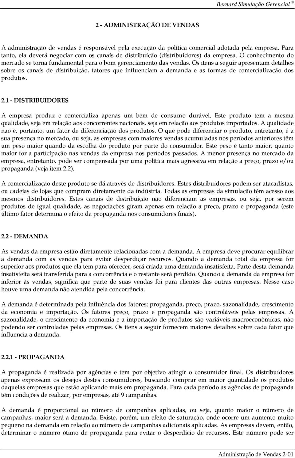 Os itens a seguir apresentam detalhes sobre os canais de distribuição, fatores que influenciam a demanda e as formas de comercialização dos produtos. 2.