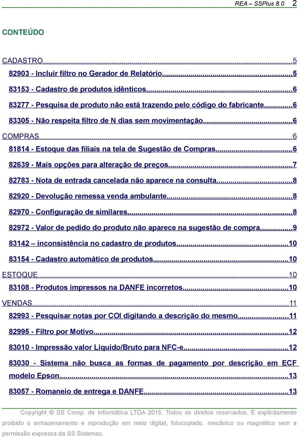 ..6 81814 - Estoque das filiais na tela de Sugestão de Compras...6 82639 - Mais opções para alteração de preços...7 82783 - Nota de entrada cancelada não aparece na consulta.