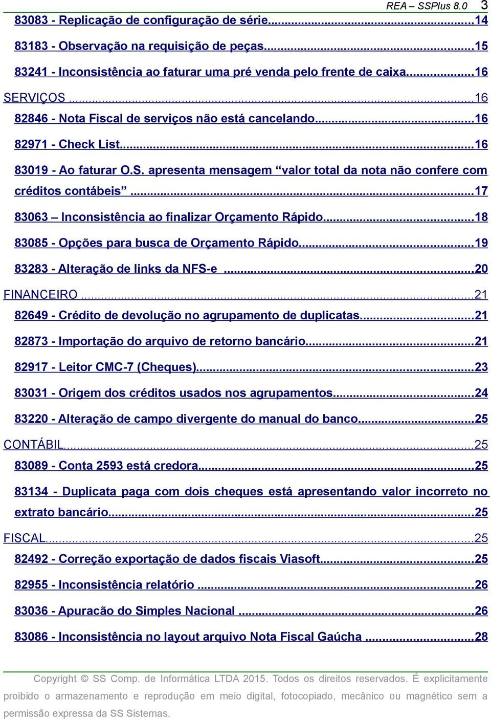 ..17 83063 Inconsistência ao finalizar Orçamento Rápido...18 83085 - Opções para busca de Orçamento Rápido...19 83283 - Alteração de links da NFS-e...20 FINANCEIRO.