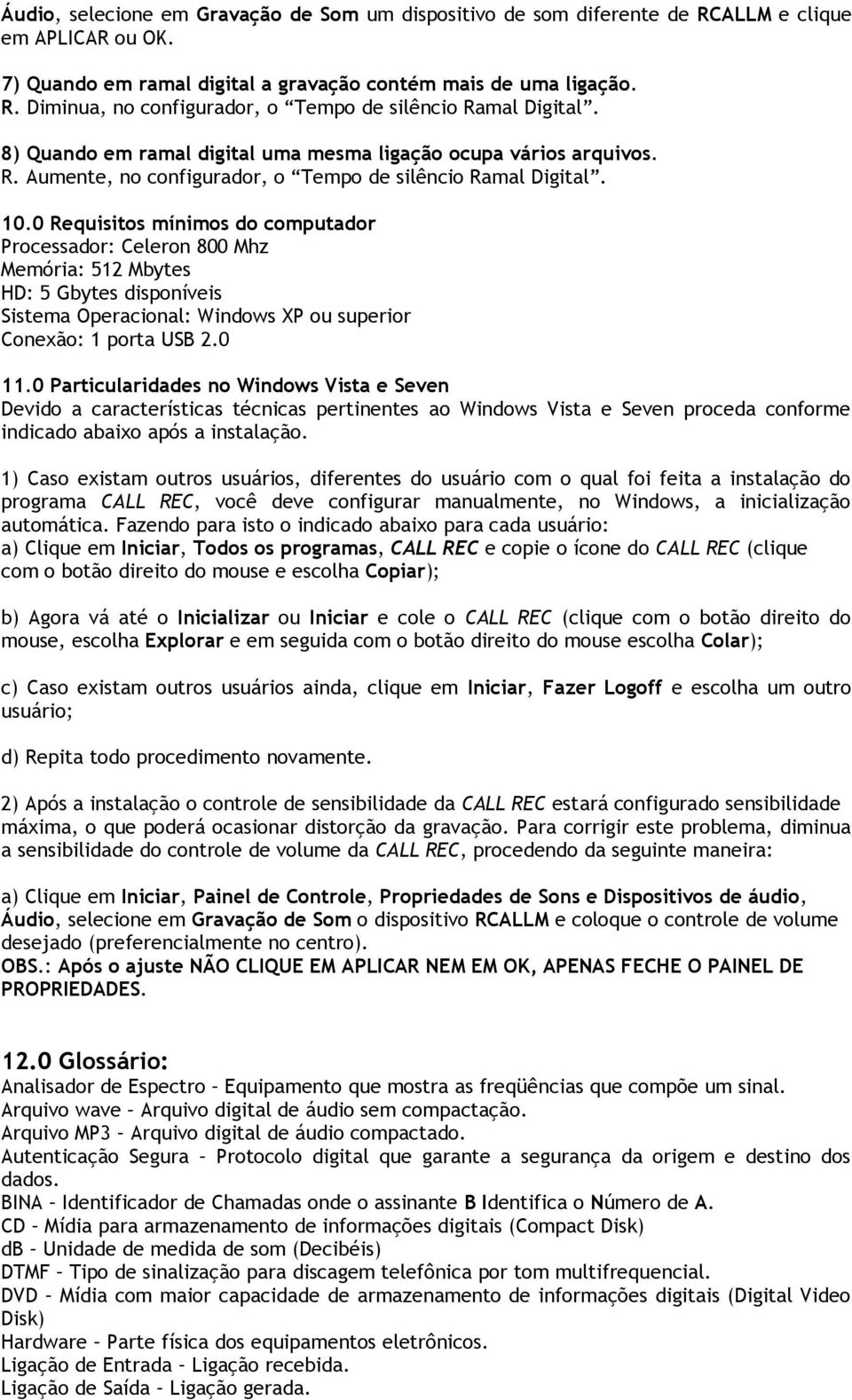 0 Requisitos mínimos do computador Processador: Celeron 800 Mhz Memória: 512 Mbytes HD: 5 Gbytes disponíveis Sistema Operacional: Windows XP ou superior Conexão: 1 porta USB 2.0 11.