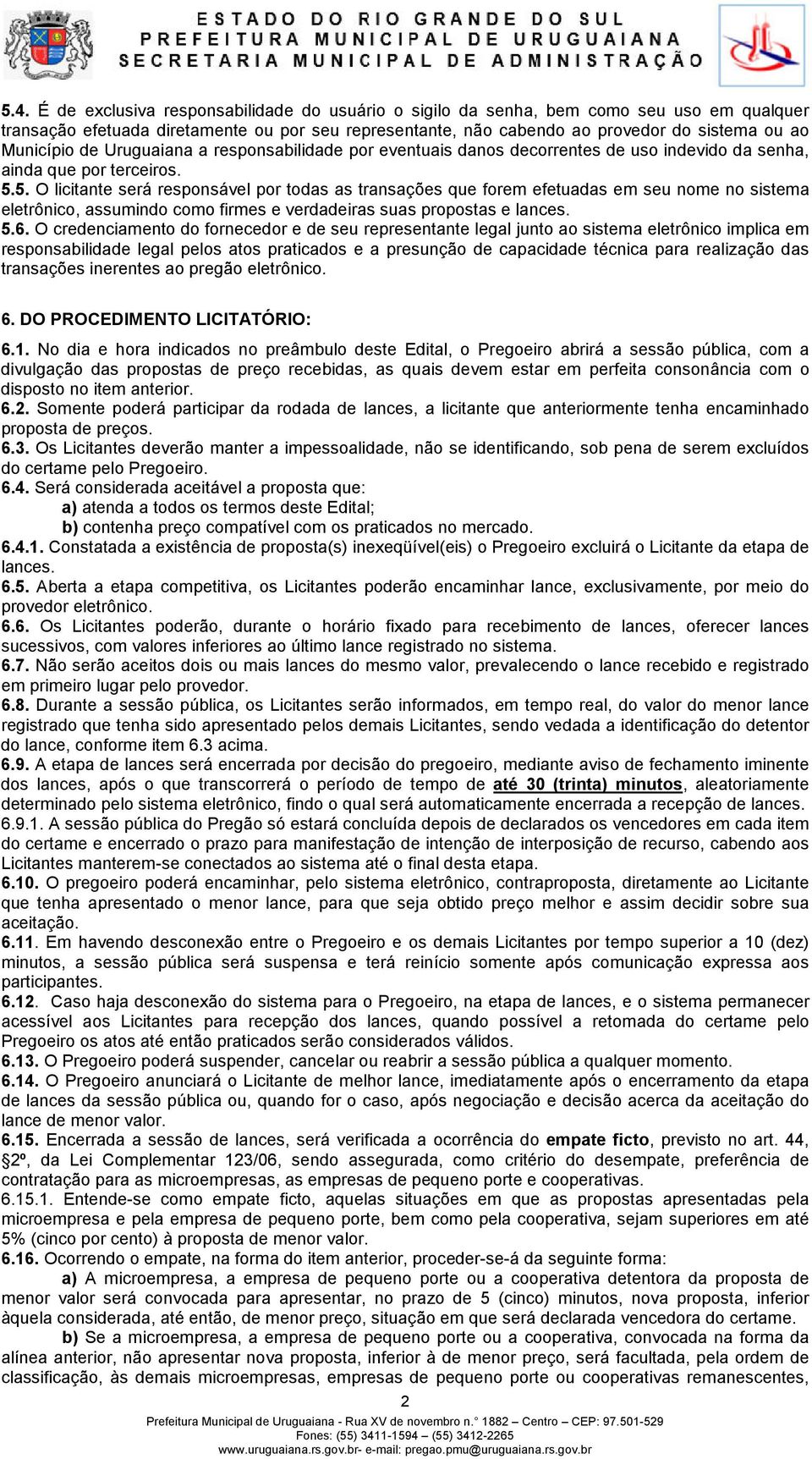 5. O licitante será responsável por todas as transações que forem efetuadas em seu nome no sistema eletrônico, assumindo como firmes e verdadeiras suas propostas e lances. 5.6.