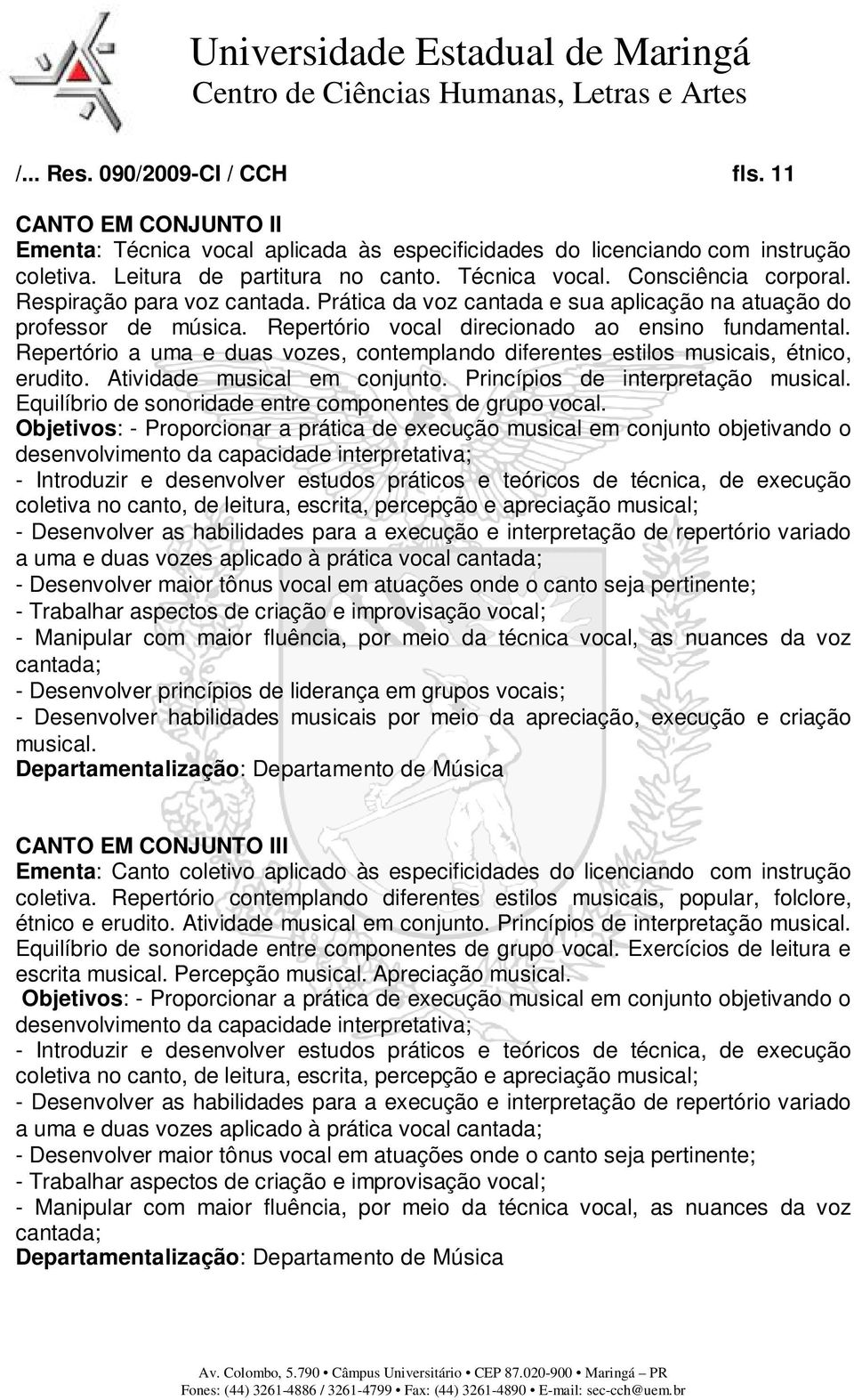 Repertório a uma e duas vozes, contemplando diferentes estilos musicais, étnico, erudito. Atividade musical em conjunto. Princípios de interpretação musical.