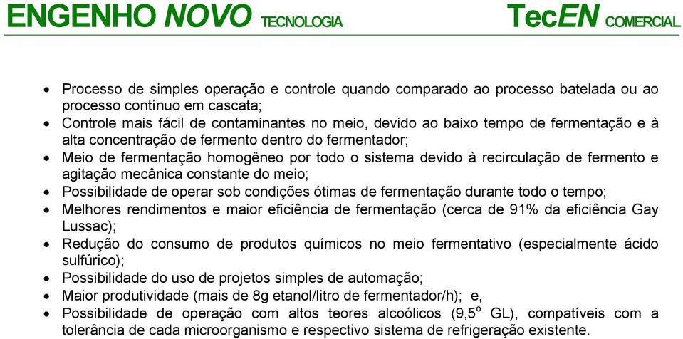 operar sob condições ótimas de fermentação durante todo o tempo; Melhores rendimentos e maior eficiência de fermentação (cerca de 91% da eficiência Gay Lussac); Redução do consumo de produtos