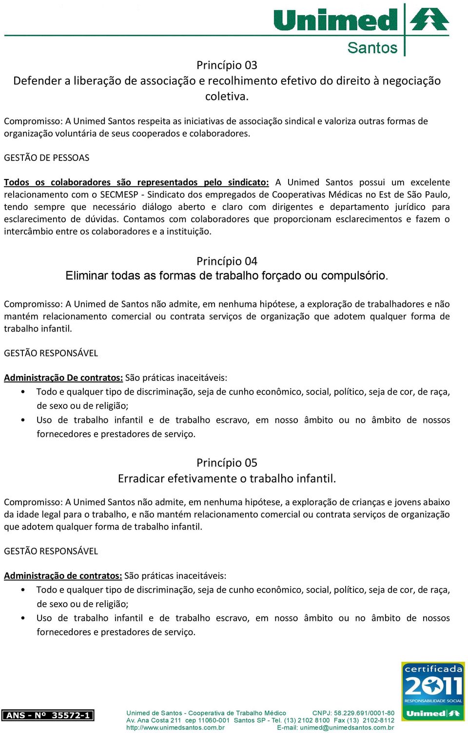 GESTÃO DE PESSOAS Todos os colaboradores são representados pelo sindicato: A Unimed Santos possui um excelente relacionamento com o SECMESP - Sindicato dos empregados de Cooperativas Médicas no Est