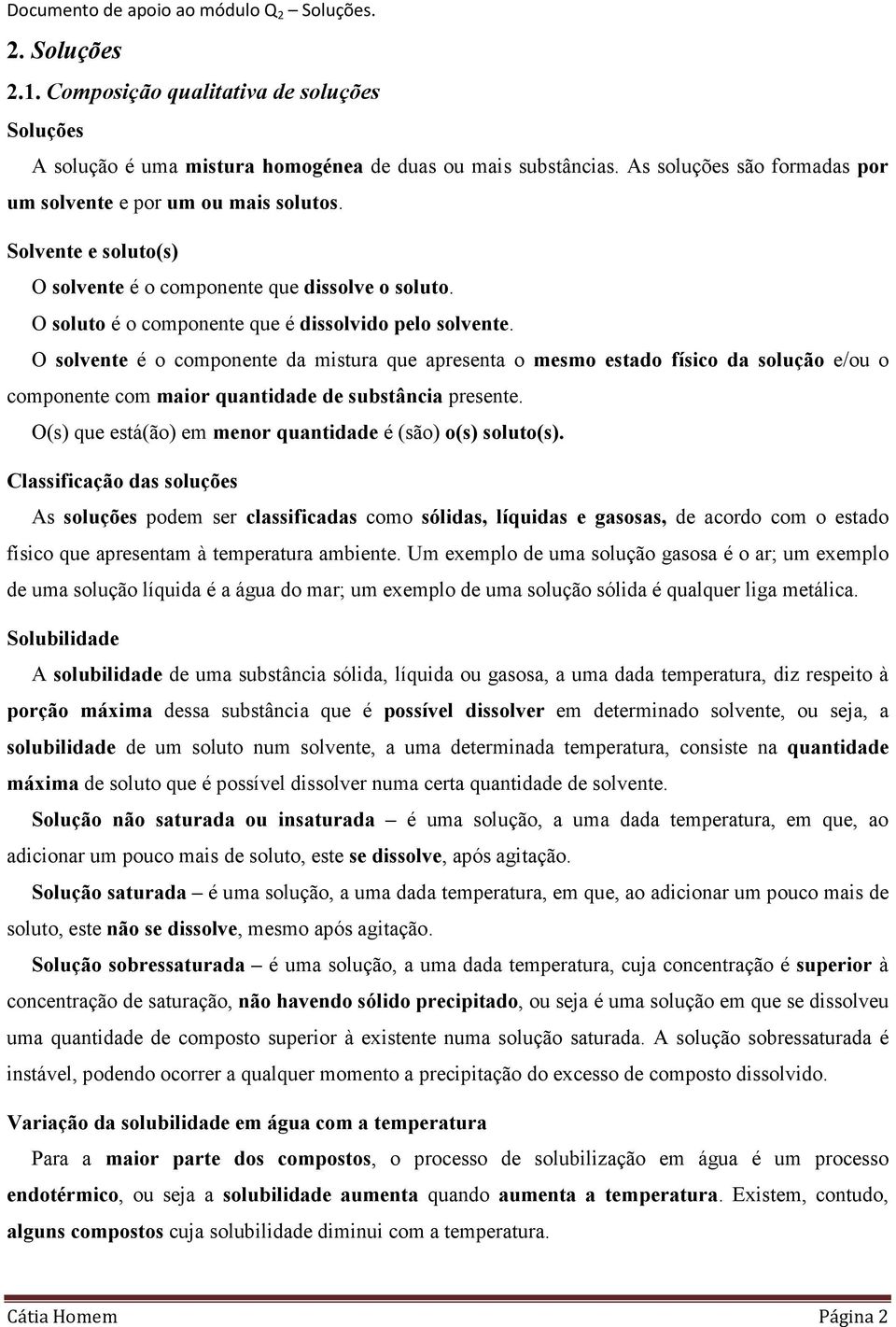 O solvente é o coponente da istura que apresenta o eso estado físico da e/ou o coponente co aior quantidade de substância presente. O(s) que está(ão) e enor quantidade é (são) o(s) soluto(s).