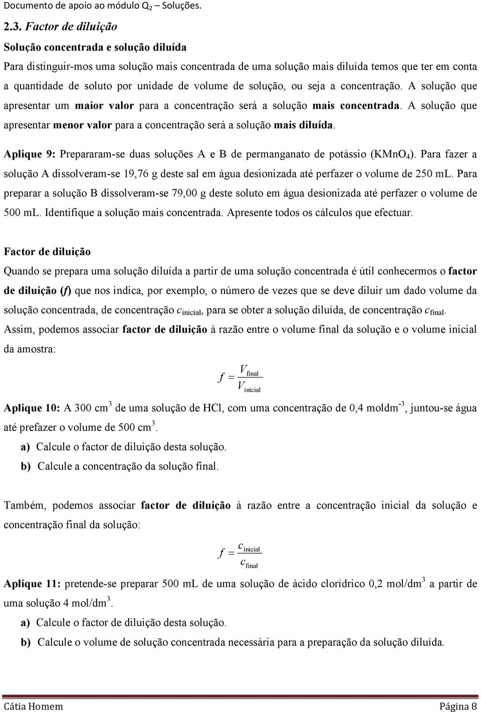 Aplique 9: Preparara-se duas soluções A e B de peranganato de potássio (KMnO 4 ). Para fazer a A dissolvera-se 19,76 g deste sal e água desionizada até perfazer o volue de 250 L.