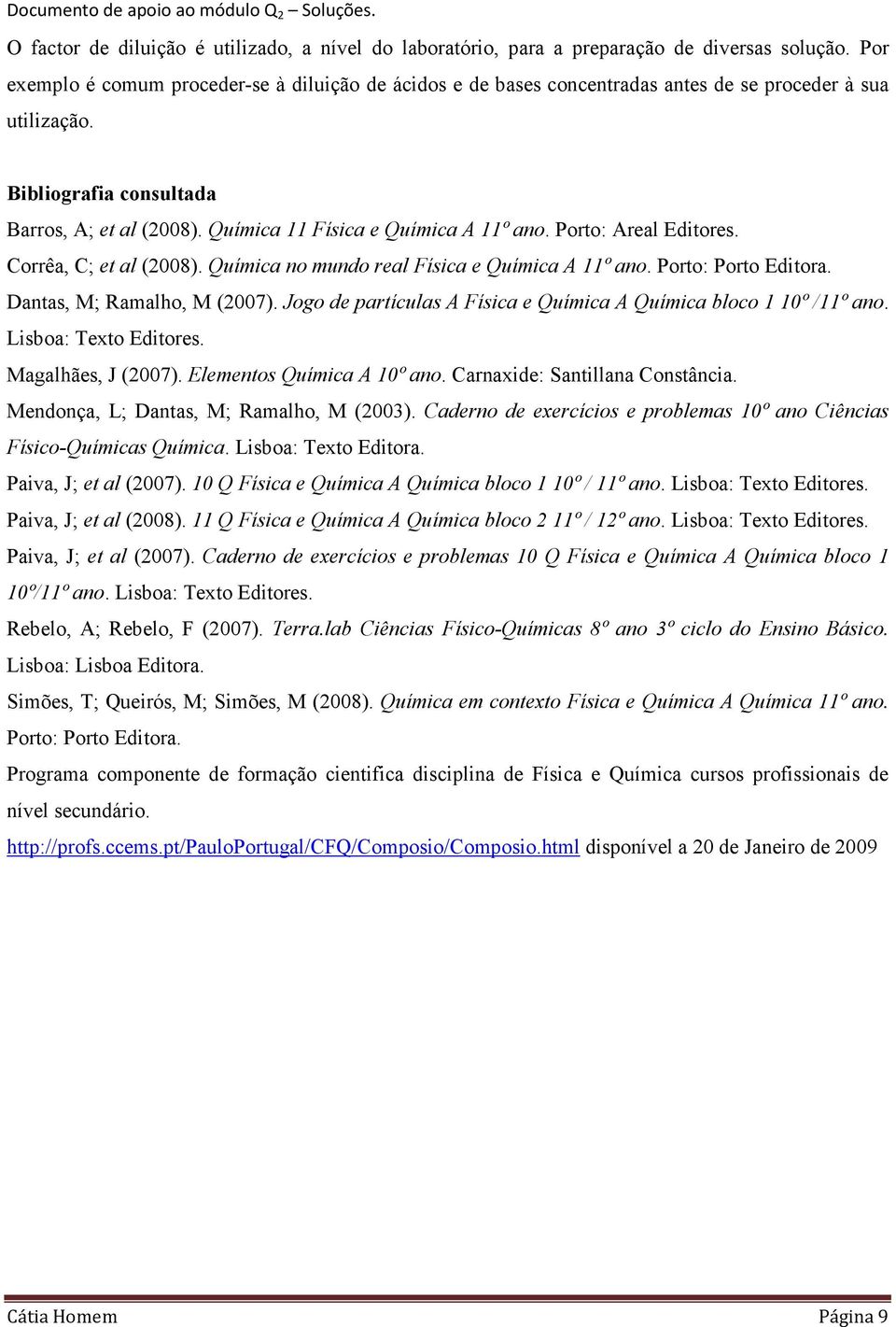 Porto: Areal Editores. Corrêa, C; et al (2008). Quíica no undo real Física e Quíica A 11º ano. Porto: Porto Editora. Dantas, M; Raalho, M (2007).