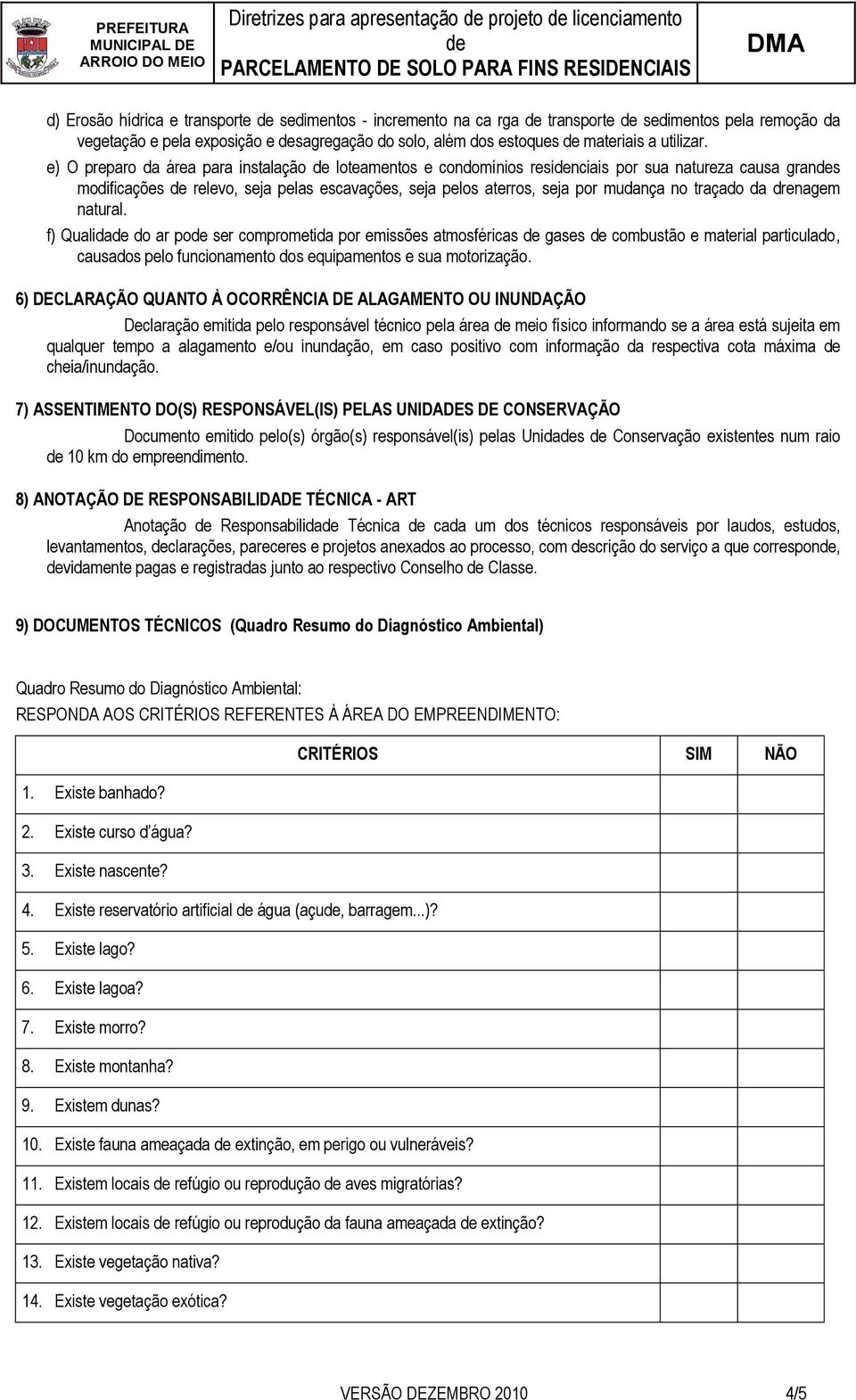 e) O preparo da área para instalação loteamentos e condomínios resinciais por sua natureza causa grans modificações relevo, seja pelas escavações, seja pelos aterros, seja por mudança no traçado da