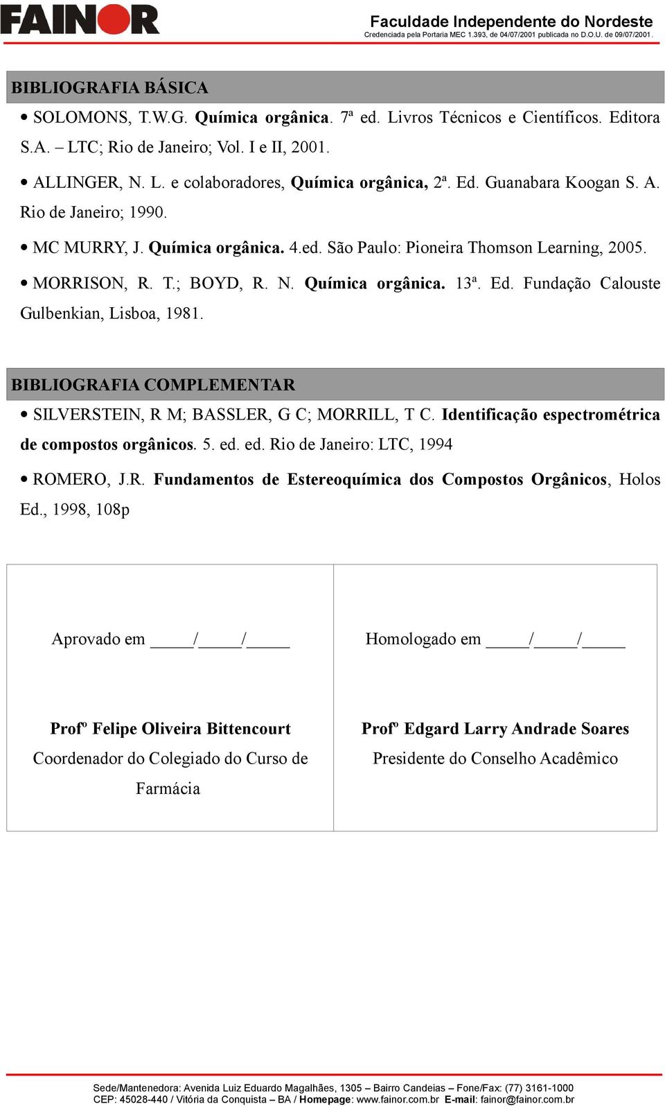 Fundação Calouste Gulbenkian, Lisboa, 1981. BIBLIOGRAFIA COMPLEMENTAR SILVERSTEIN, R M; BASSLER, G C; MORRILL, T C. Identificação espectrométrica de compostos orgânicos. 5. ed.