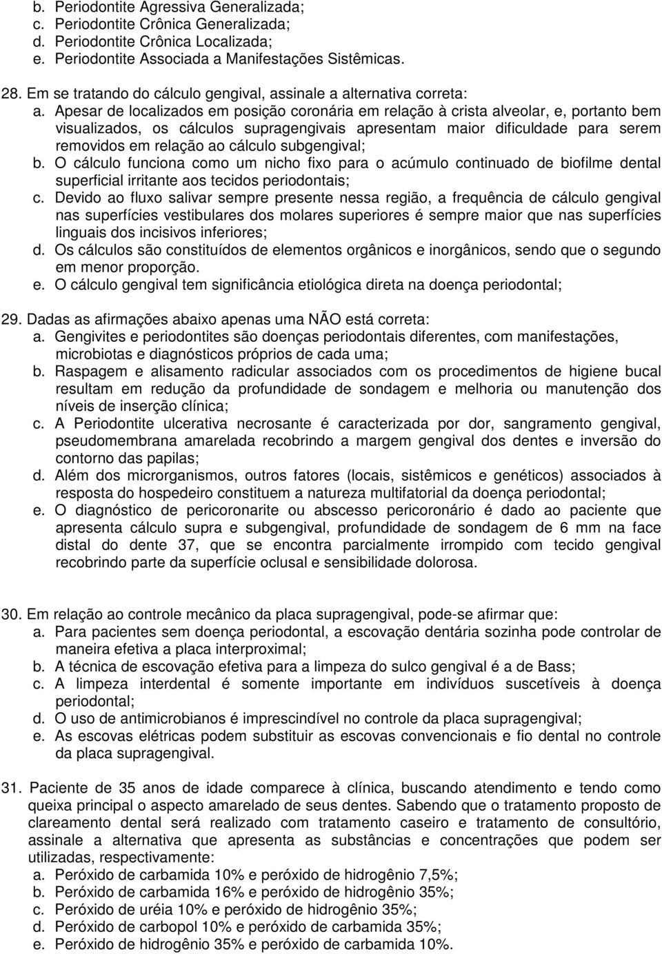 Apesar de localizados em posição coronária em relação à crista alveolar, e, portanto bem visualizados, os cálculos supragengivais apresentam maior dificuldade para serem removidos em relação ao