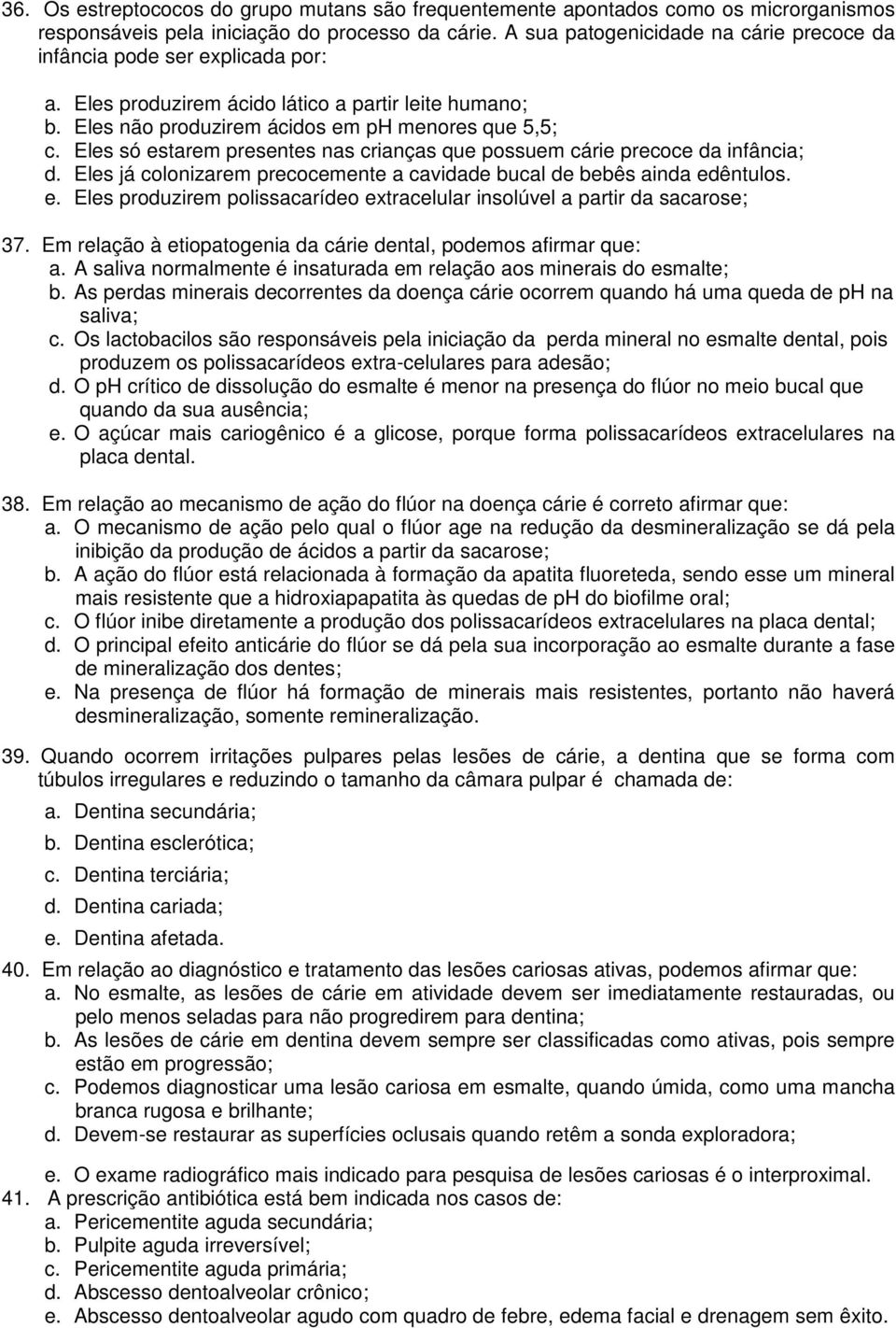 Eles só estarem presentes nas crianças que possuem cárie precoce da infância; d. Eles já colonizarem precocemente a cavidade bucal de bebês ainda edêntulos. e. Eles produzirem polissacarídeo extracelular insolúvel a partir da sacarose; 37.