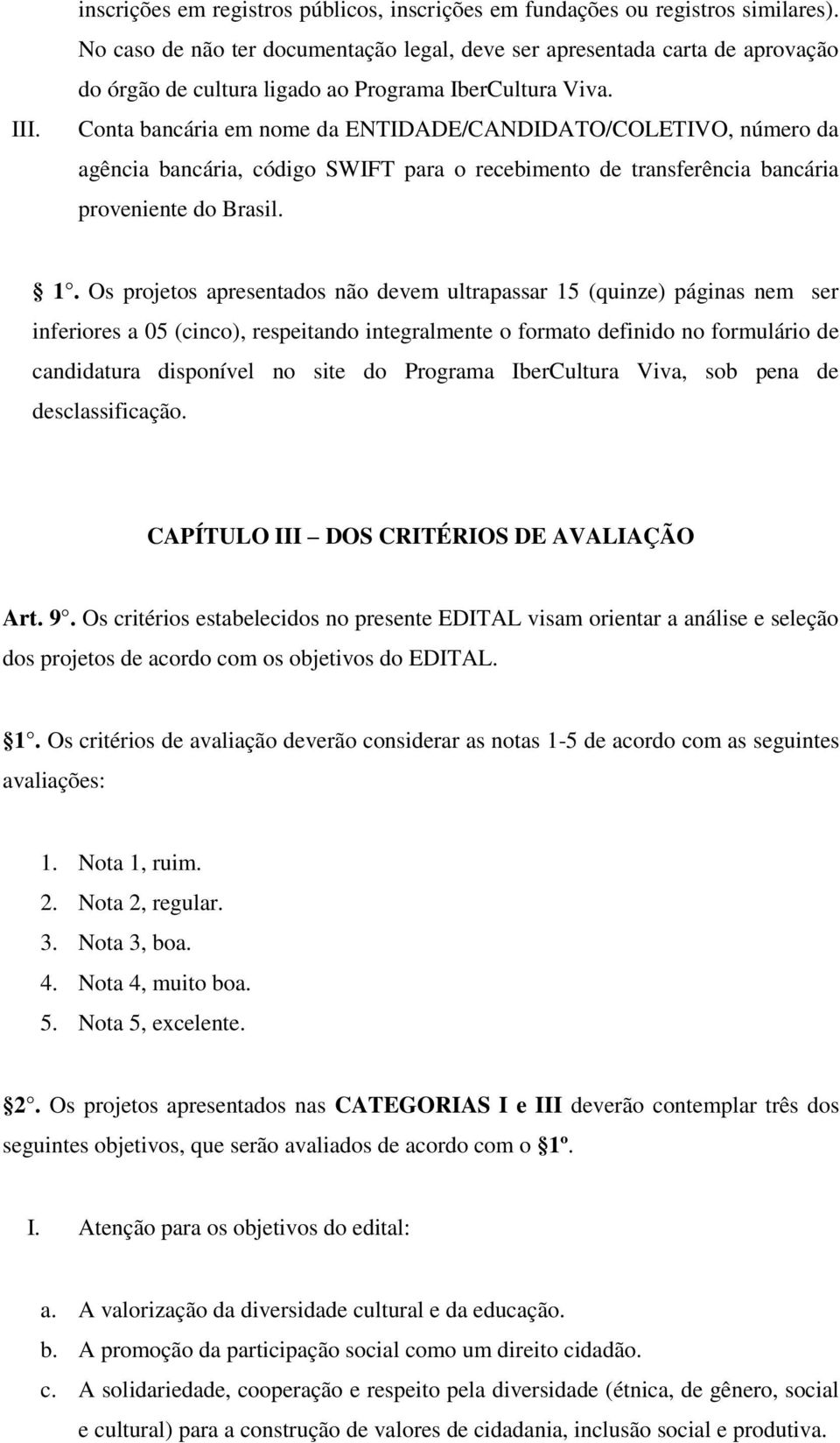 Conta bancária em nome da ENTIDADE/CANDIDATO/COLETIVO, número da agência bancária, código SWIFT para o recebimento de transferência bancária proveniente do Brasil. 1.