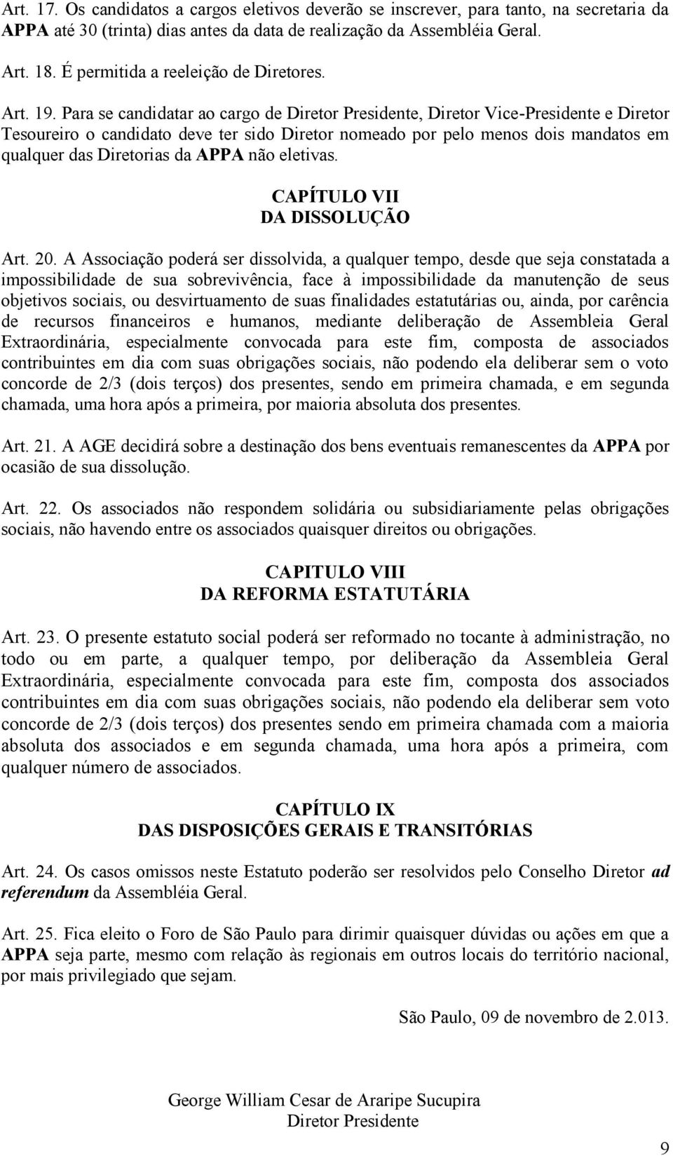 Para se candidatar ao cargo de Diretor Presidente, Diretor Vice-Presidente e Diretor Tesoureiro o candidato deve ter sido Diretor nomeado por pelo menos dois mandatos em qualquer das Diretorias da