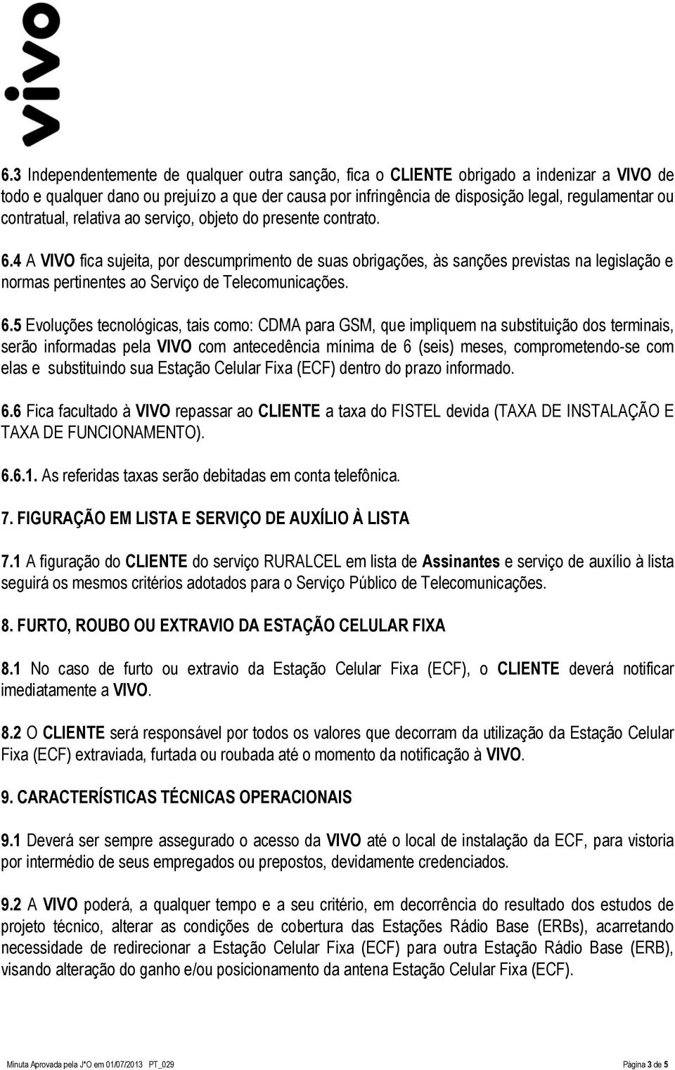 4 A VIVO fica sujeita, por descumprimento de suas obrigações, às sanções previstas na legislação e normas pertinentes ao Serviço de Telecomunicações. 6.