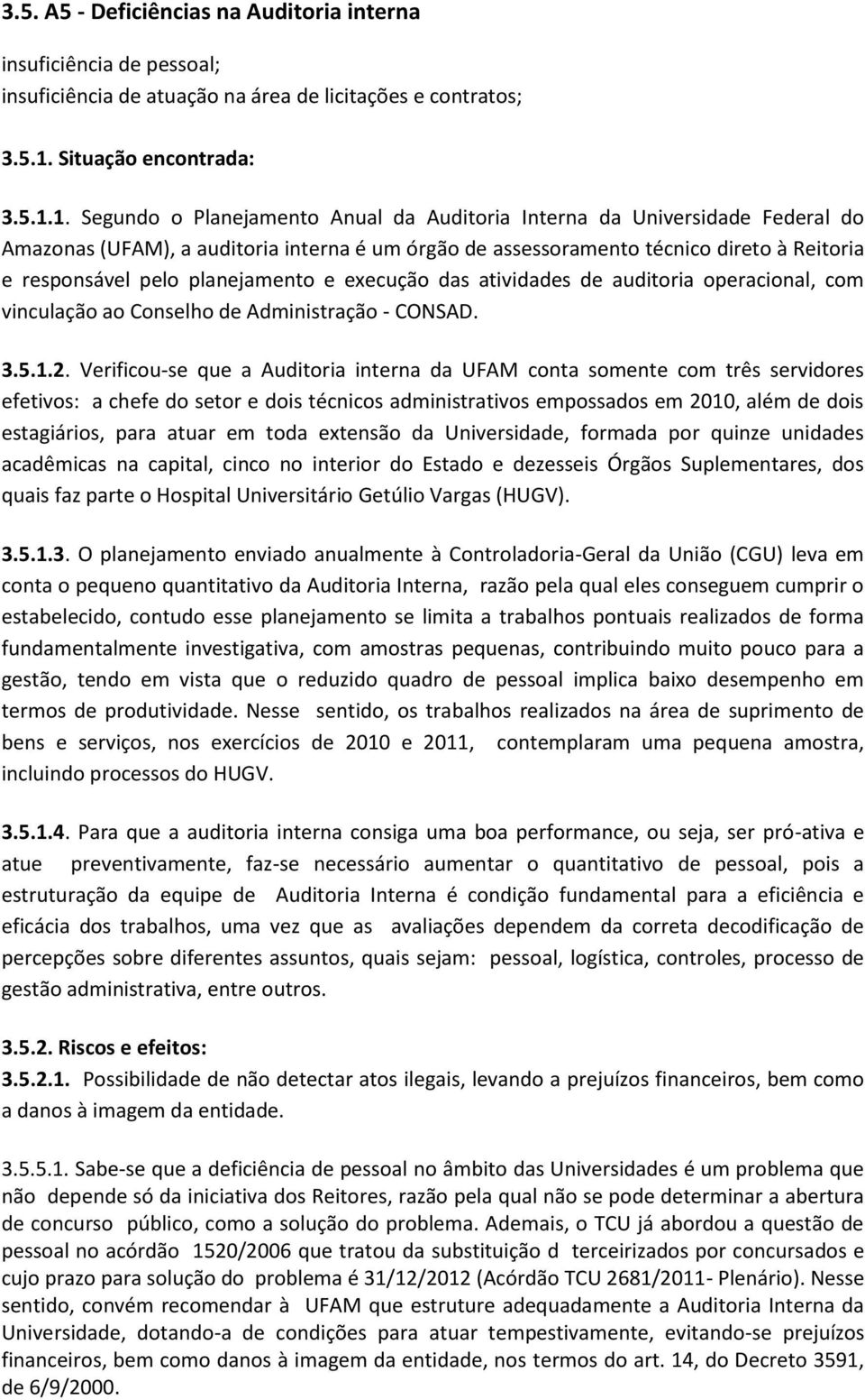 1. Segundo o Planejamento Anual da Auditoria Interna da Universidade Federal do Amazonas (UFAM), a auditoria interna é um órgão de assessoramento técnico direto à Reitoria e responsável pelo