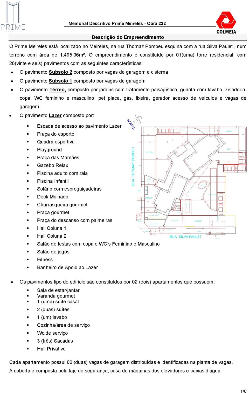 pavimento Subsolo 1 composto por vagas de garagem O pavimento Térreo, composto por jardins com tratamento paisagístico, guarita com lavabo, zeladoria, copa, WC feminino e masculino, pet place, gás,