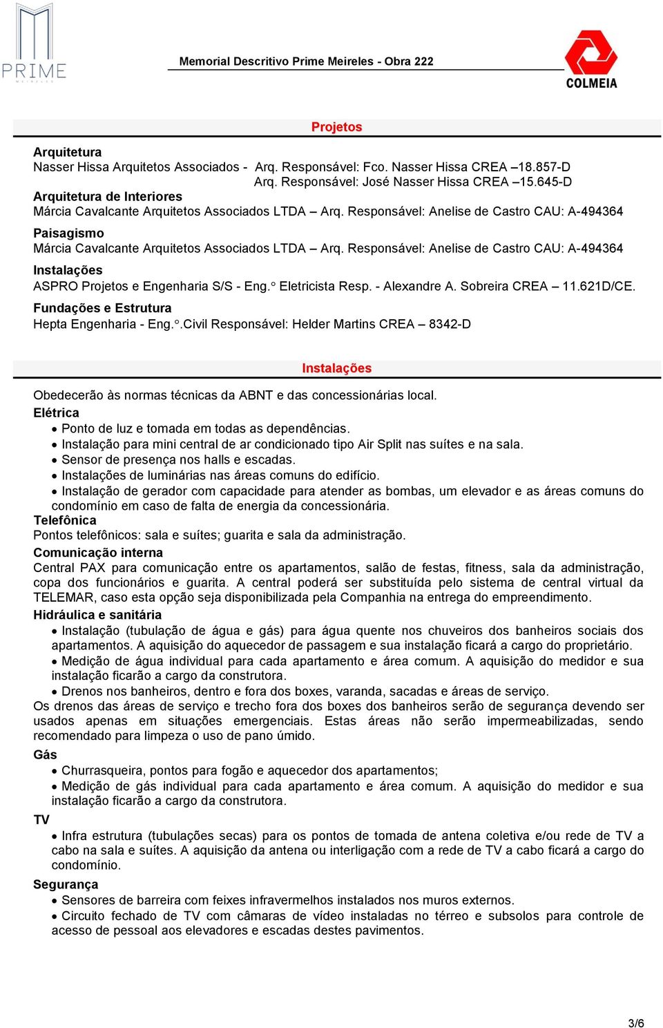 Responsável: Anelise de Castro CAU: A-494364 Instalações ASPRO Projetos e Engenharia S/S - Eng. Eletricista Resp. - Alexandre A. Sobreira CREA 11.621D/CE. Fundações e Estrutura Hepta Engenharia - Eng.