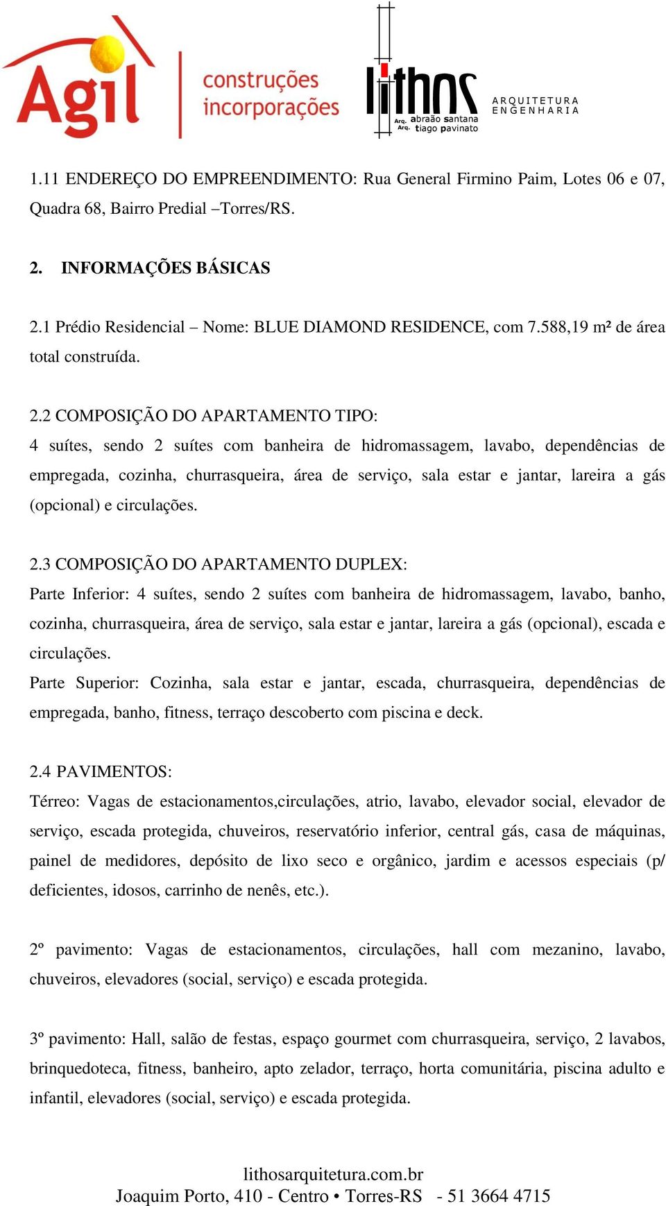 2 COMPOSIÇÃO DO APARTAMENTO TIPO: 4 suítes, sendo 2 suítes com banheira de hidromassagem, lavabo, dependências de empregada, cozinha, churrasqueira, área de serviço, sala estar e jantar, lareira a