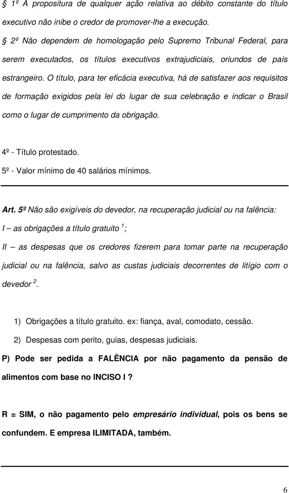 O título, para ter eficácia executiva, há de satisfazer aos requisitos de formação exigidos pela lei do lugar de sua celebração e indicar o Brasil como o lugar de cumprimento da obrigação.