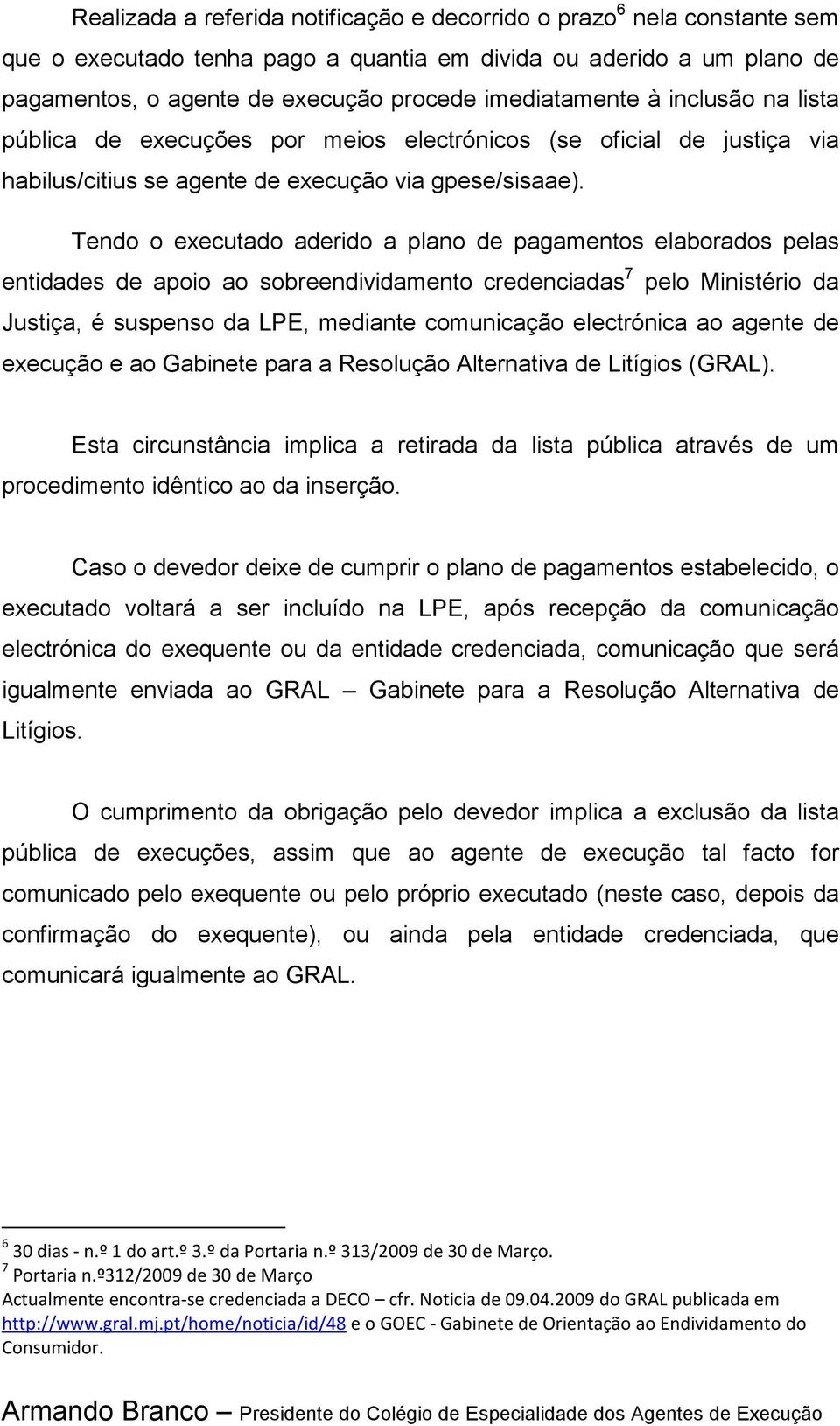 Tendo o executado aderido a plano de pagamentos elaborados pelas entidades de apoio ao sobreendividamento credenciadas 7 pelo Ministério da Justiça, é suspenso da LPE, mediante comunicação