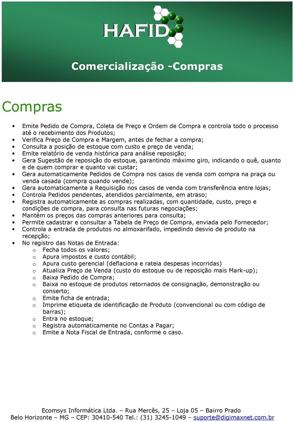 indicando o quê, quanto e de quem comprar e quanto vai custar; Gera automaticamente Pedidos de Compra nos casos de venda com compra na praça ou venda casada (compra quando vende); Gera