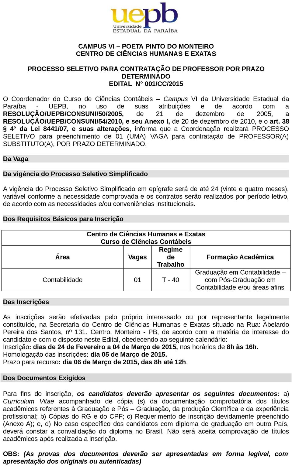 38 4 da Lei 8441/07, e suas alterações, informa que a Coordenação realizará PROCESSO SELETIVO para preenchimento de 01 (UMA) VAGA para contratação de PROFESSOR(A) SUBSTITUTO(A), POR PRAZO DETERMINADO.