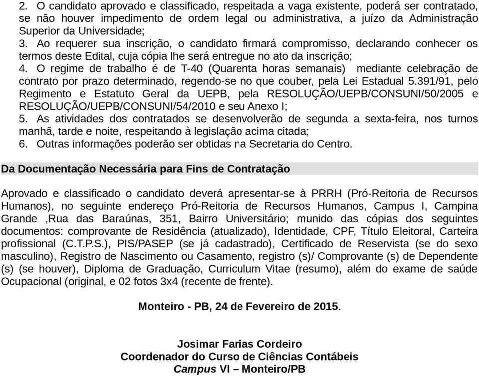 O regime de trabalho é de T-40 (Quarenta horas semanais) mediante celebração de contrato por prazo determinado, regendo-se no que couber, pela Lei Estadual 5.