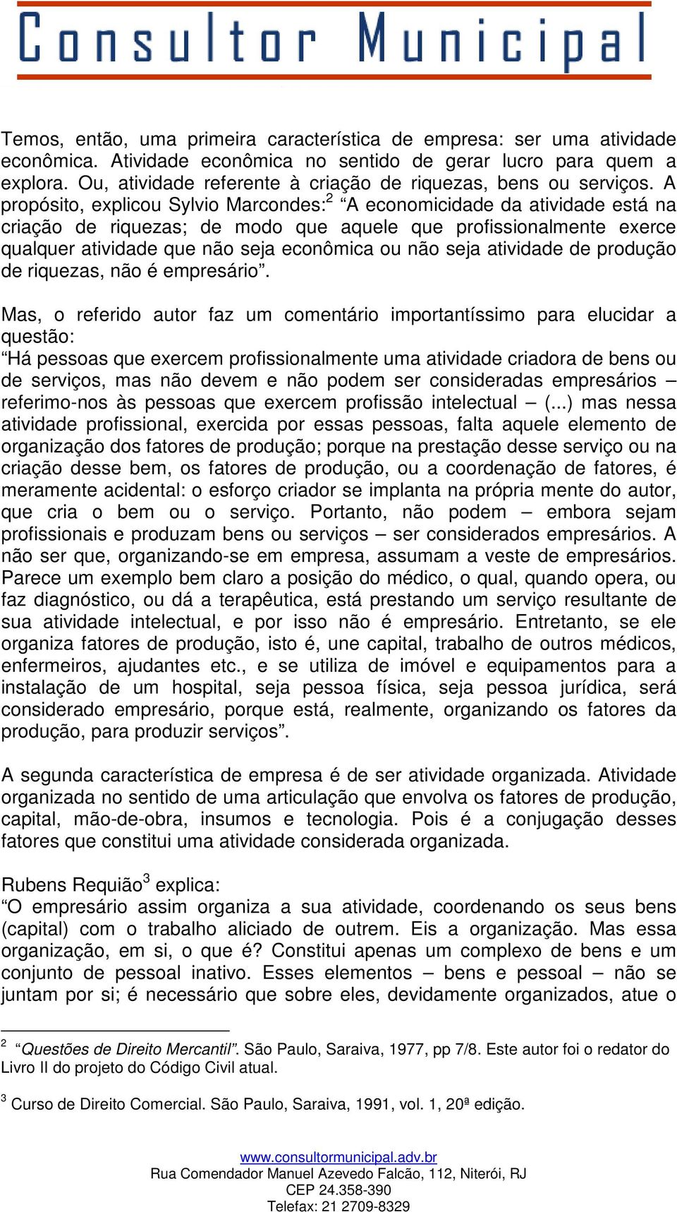 A propósito, explicou Sylvio Marcondes: 2 A economicidade da atividade está na criação de riquezas; de modo que aquele que profissionalmente exerce qualquer atividade que não seja econômica ou não