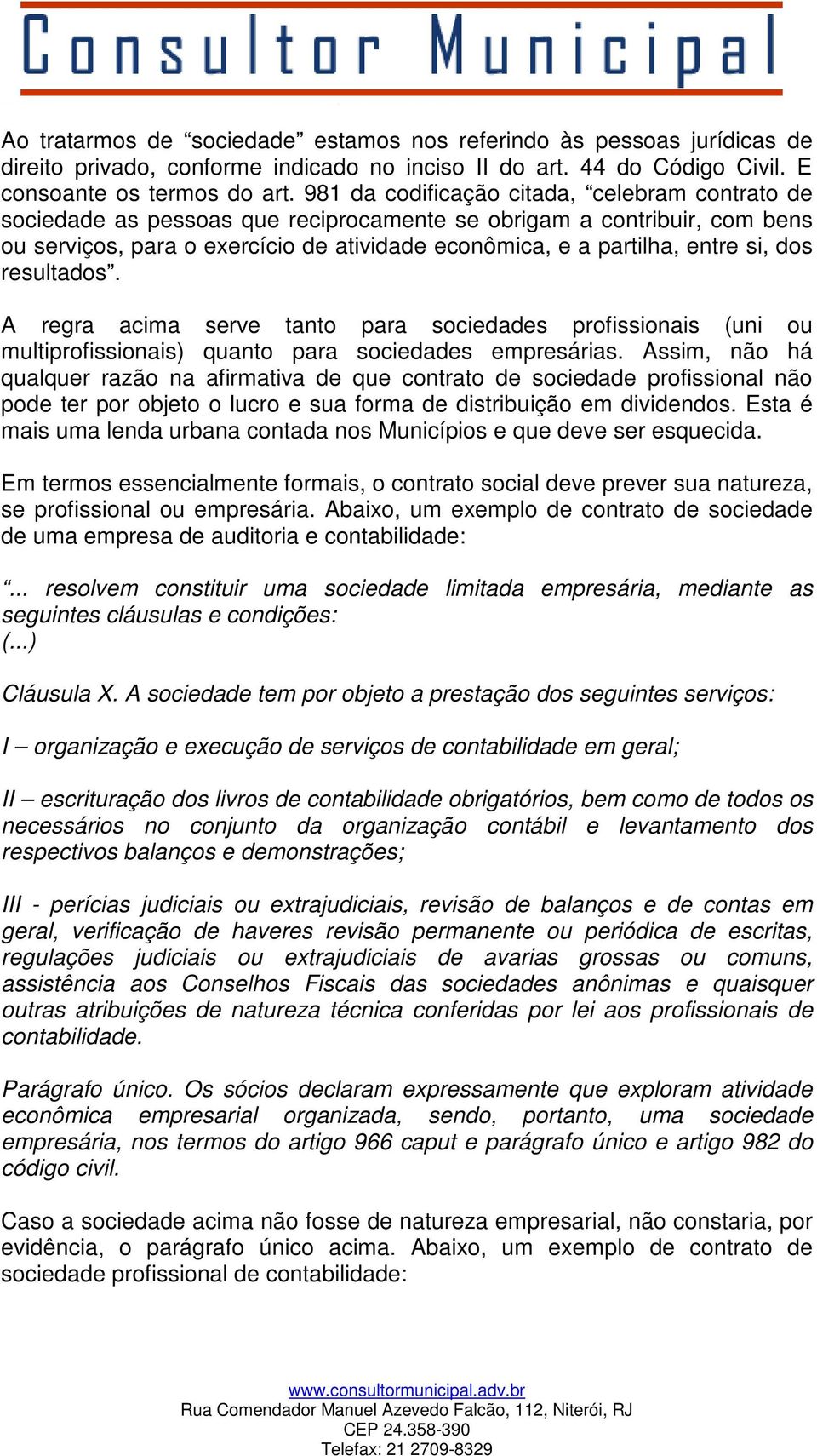 dos resultados. A regra acima serve tanto para sociedades profissionais (uni ou multiprofissionais) quanto para sociedades empresárias.