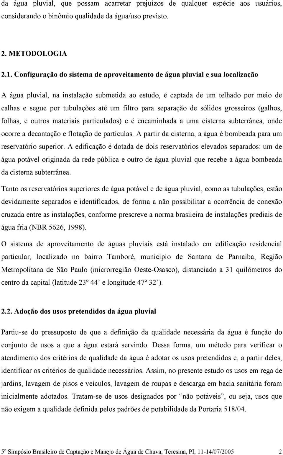 filtro para separação de sólidos grosseiros (galhos, folhas, e outros materiais particulados) e é encaminhada a uma cisterna subterrânea, onde ocorre a decantação e flotação de partículas.