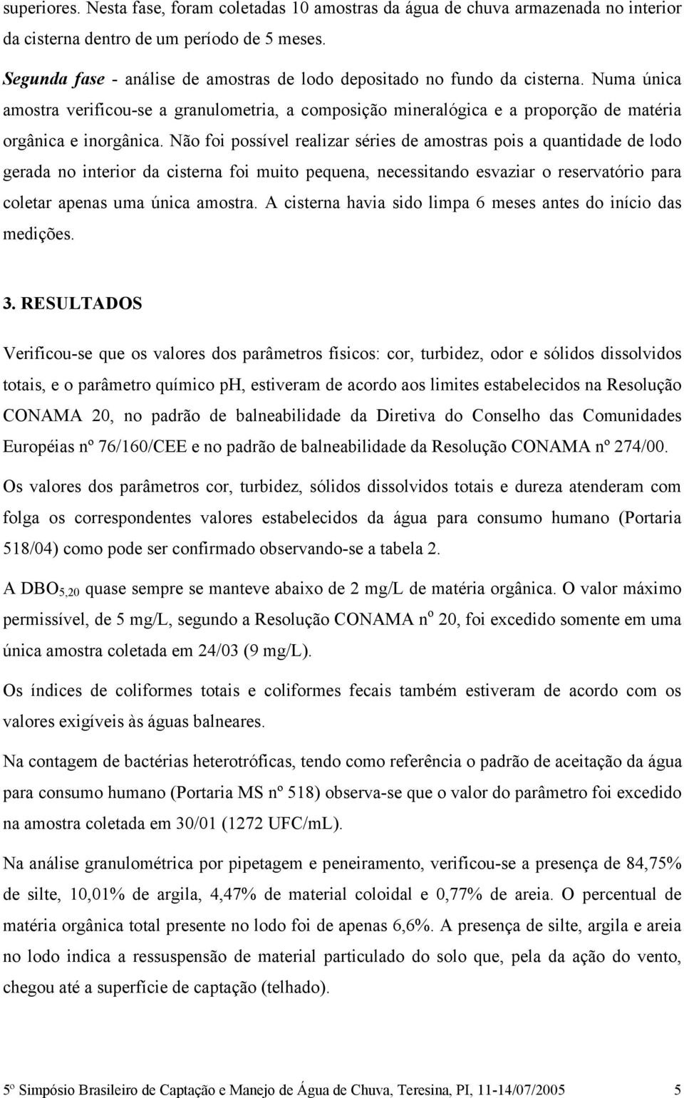 Não foi possível realizar séries de amostras pois a quantidade de lodo gerada no interior da cisterna foi muito pequena, necessitando esvaziar o reservatório para coletar apenas uma única amostra.