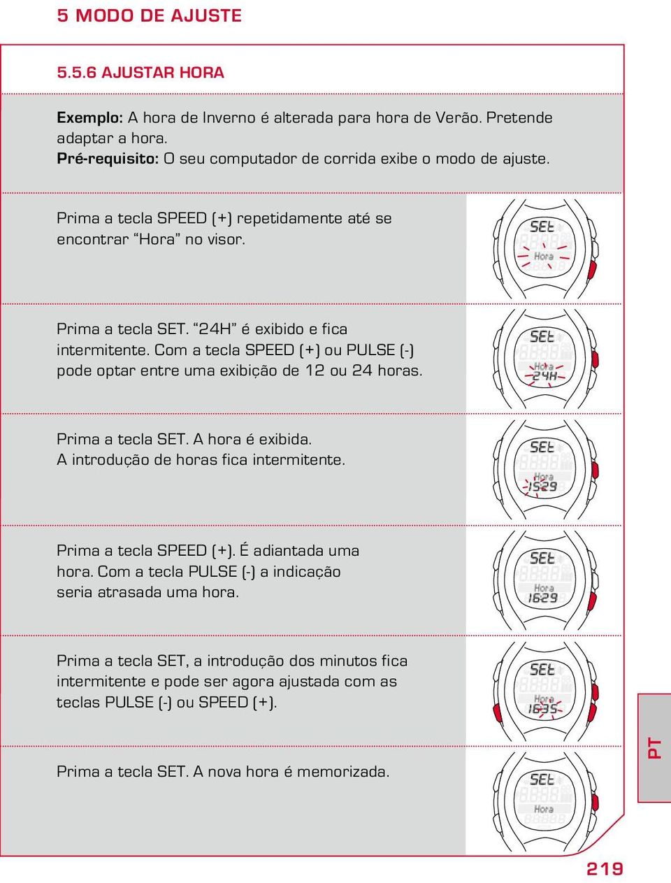 Com a tecla SPEED (+) ou PULSE (-) pode optar entre uma exibição de 12 ou 24 horas. Prima a tecla SET. A hora é exibida. A introdução de horas fica intermitente. Prima a tecla SPEED (+).