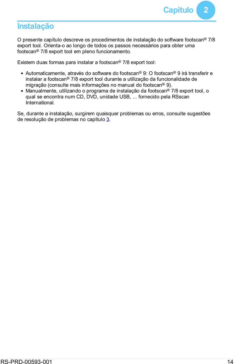 Existem duas formas para instalar a footscan 7/8 export tool: Automaticamente, através do software do footscan 9: O footscan 9 irá transferir e instalar a footscan 7/8 export tool durante a