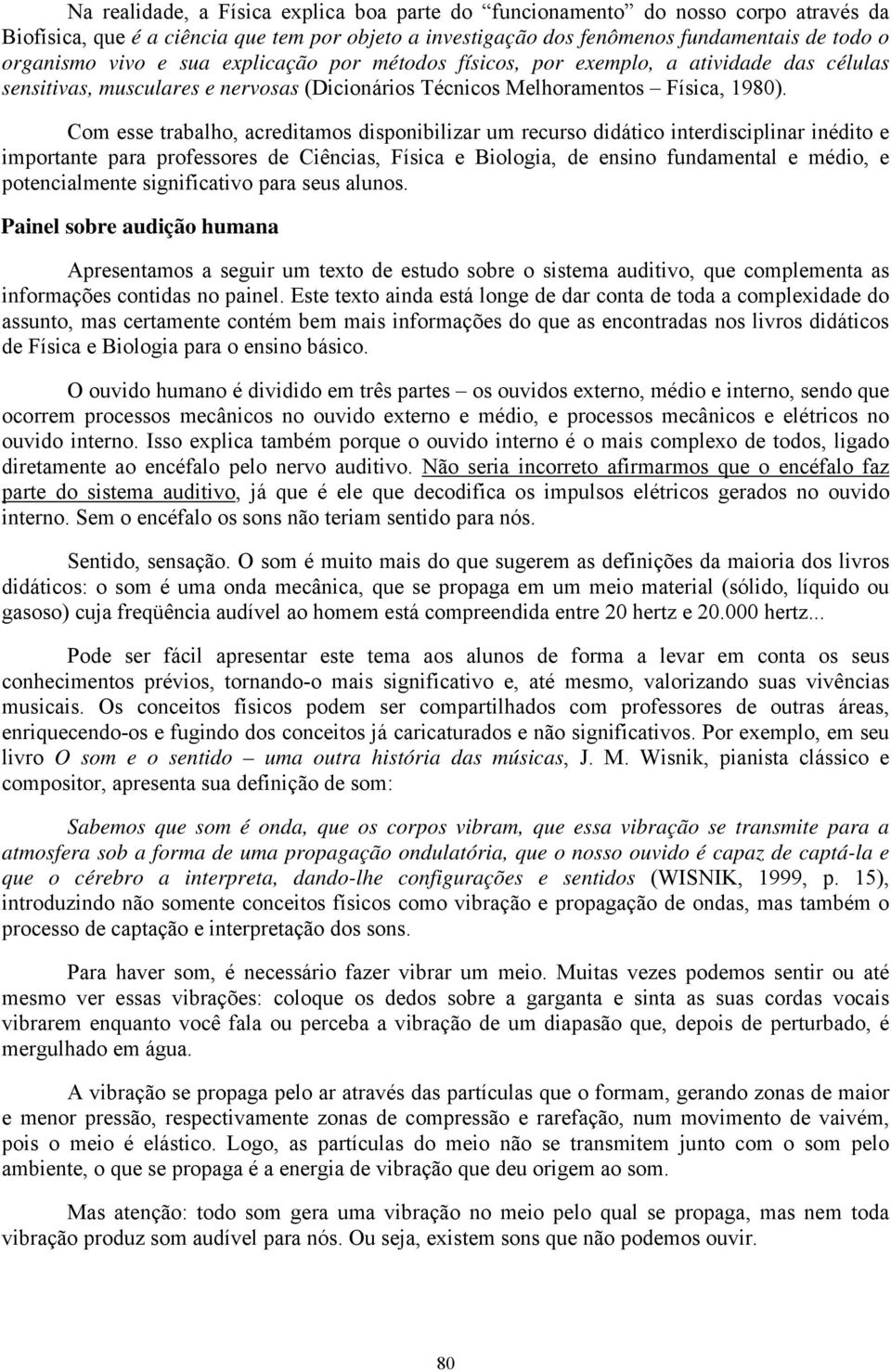 Com esse trabalho, acreditamos disponibilizar um recurso didático interdisciplinar inédito e importante para professores de Ciências, Física e Biologia, de ensino fundamental e médio, e