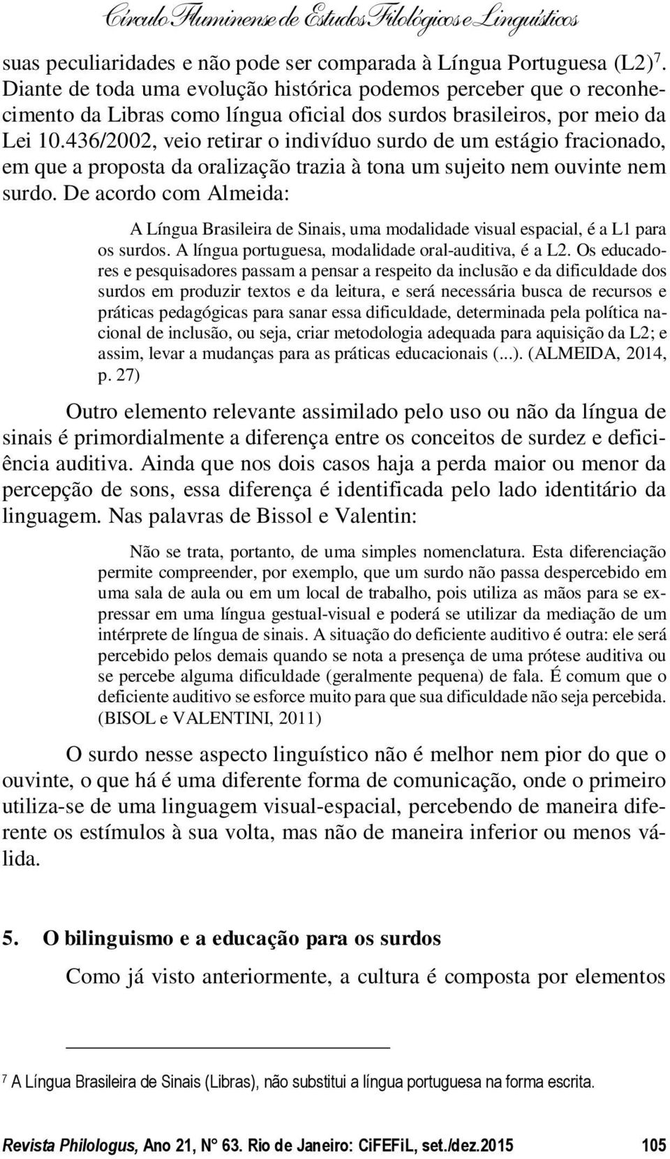 436/2002, veio retirar o indivíduo surdo de um estágio fracionado, em que a proposta da oralização trazia à tona um sujeito nem ouvinte nem surdo.