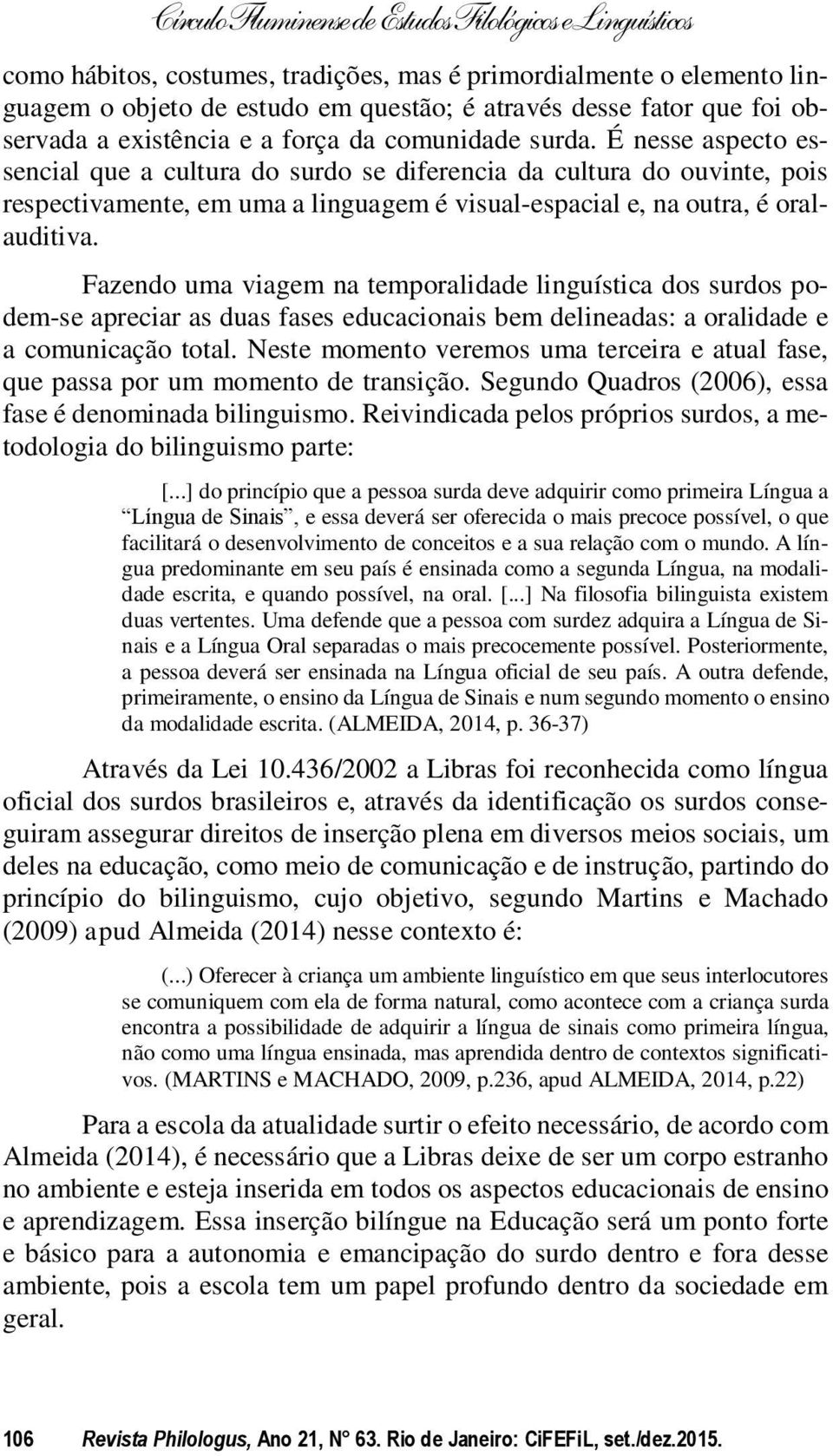 Fazendo uma viagem na temporalidade linguística dos surdos podem-se apreciar as duas fases educacionais bem delineadas: a oralidade e a comunicação total.