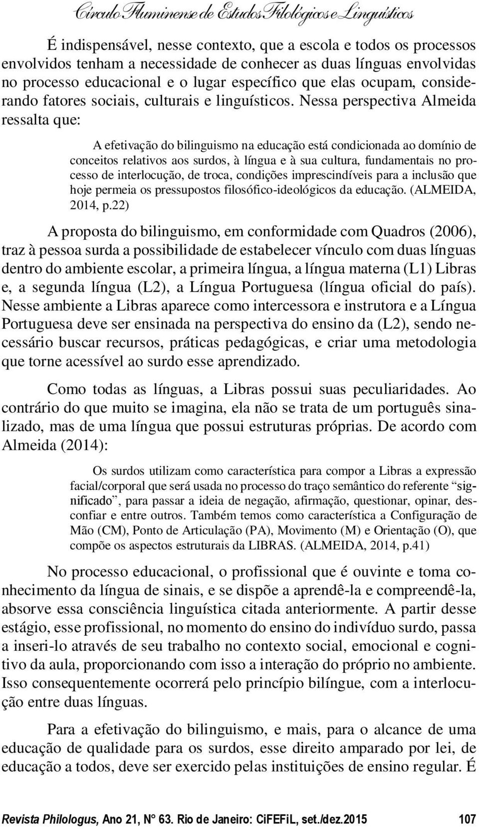 Nessa perspectiva Almeida ressalta que: A efetivação do bilinguismo na educação está condicionada ao domínio de conceitos relativos aos surdos, à língua e à sua cultura, fundamentais no processo de