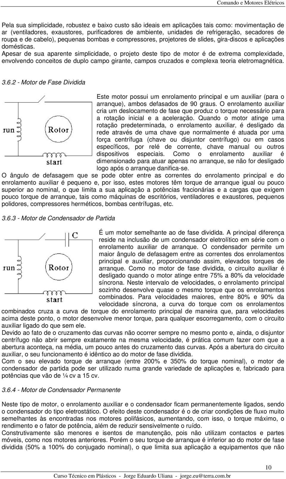 Apesar de sua aparente simplicidade, o projeto deste tipo de motor é de extrema complexidade, envolvendo conceitos de duplo campo girante, campos cruzados e complexa teoria eletromagnética. 3.6.