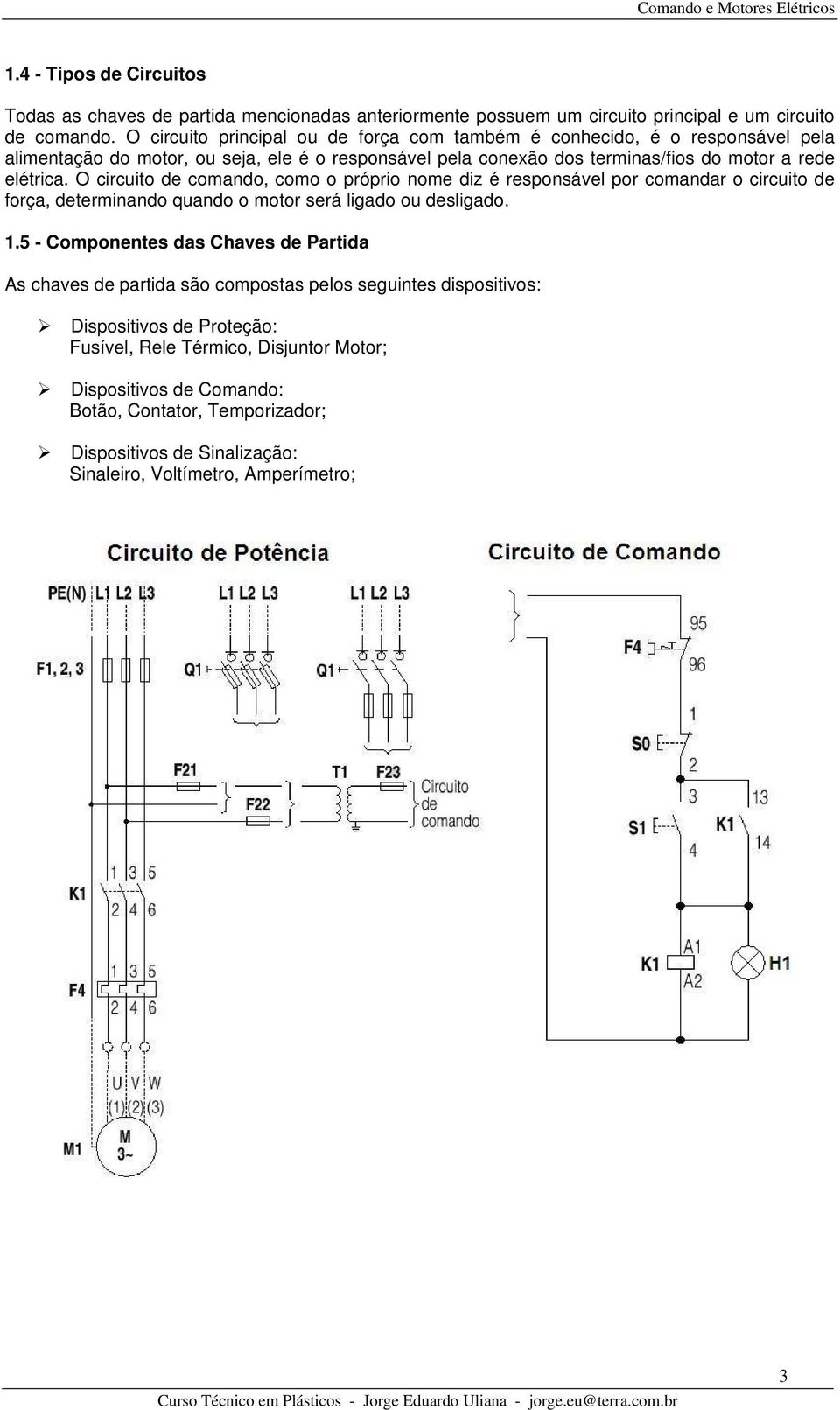 O circuito de comando, como o próprio nome diz é responsável por comandar o circuito de força, determinando quando o motor será ligado ou desligado. 1.