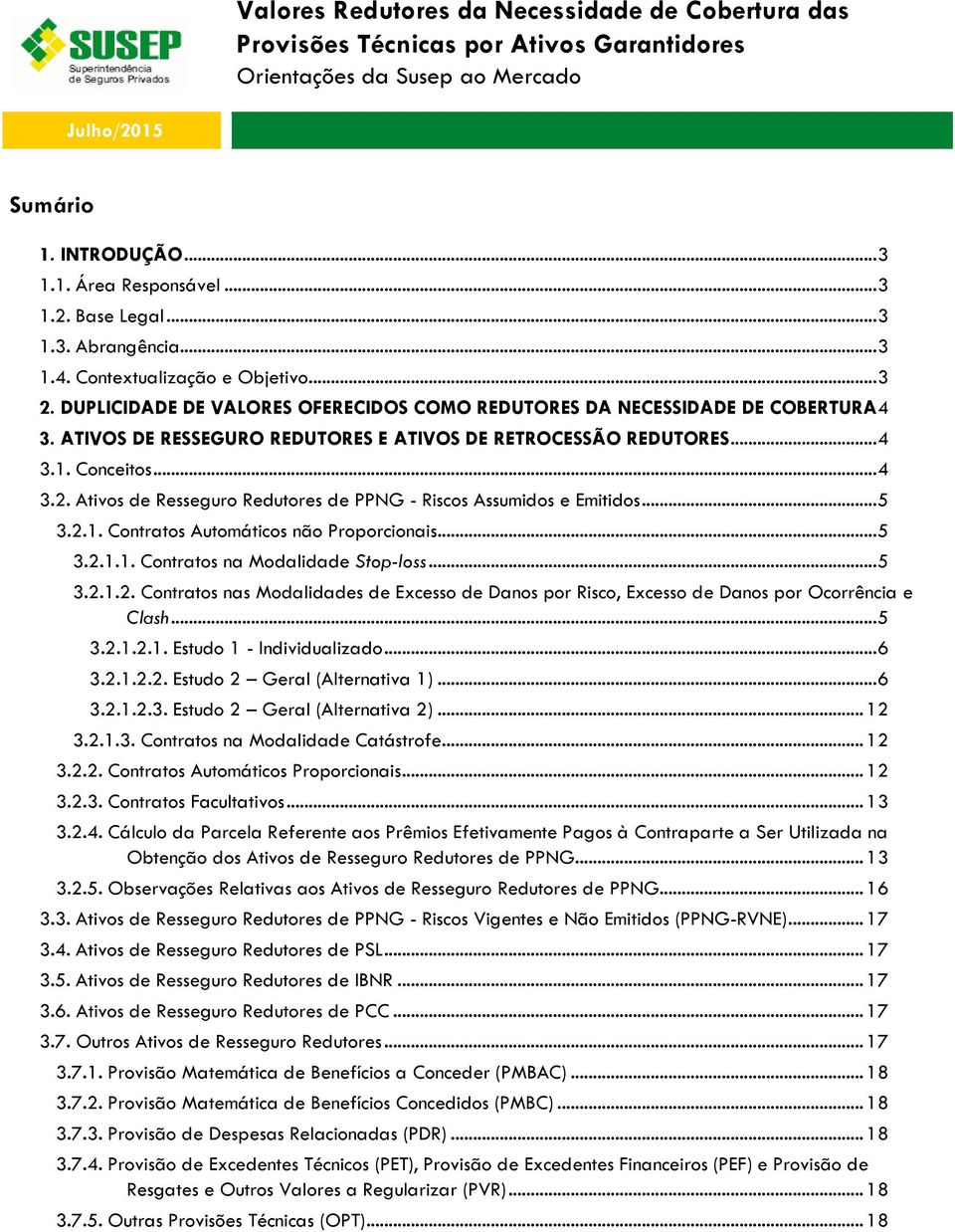 .. 4 3.2. Ativos de Redutores de PPNG - Riscos Assumidos e Emitidos... 5 3.2.1. Contratos Automáticos não Proporcionais... 5 3.2.1.1. Contratos na Modalidade Stop-loss... 5 3.2.1.2. Contratos nas Modalidades de Excesso de Danos por Risco, Excesso de Danos por Ocorrência e Clash.