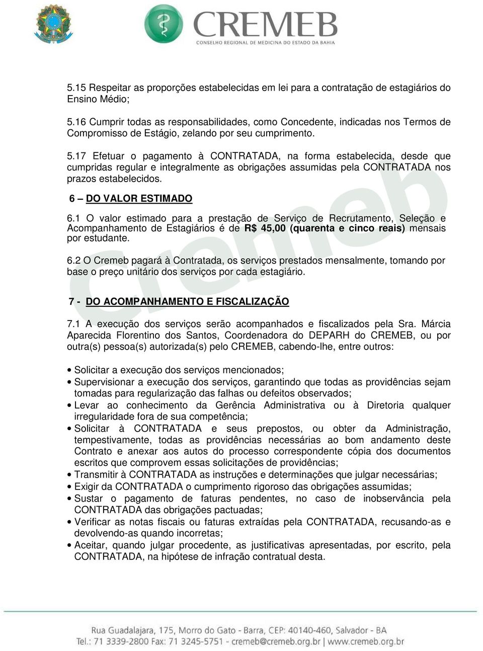 17 Efetuar o pagamento à CONTRATADA, na forma estabelecida, desde que cumpridas regular e integralmente as obrigações assumidas pela CONTRATADA nos prazos estabelecidos. 6 DO VALOR ESTIMADO 6.