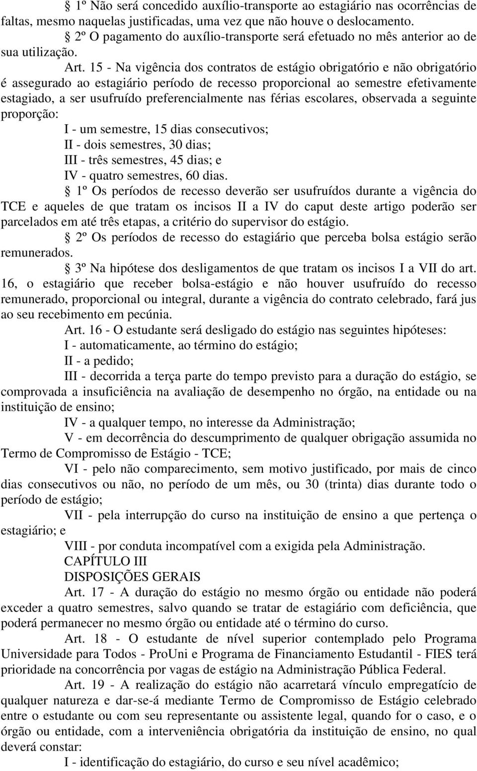 15 - Na vigência dos contratos de estágio obrigatório e não obrigatório é assegurado ao estagiário período de recesso proporcional ao semestre efetivamente estagiado, a ser usufruído