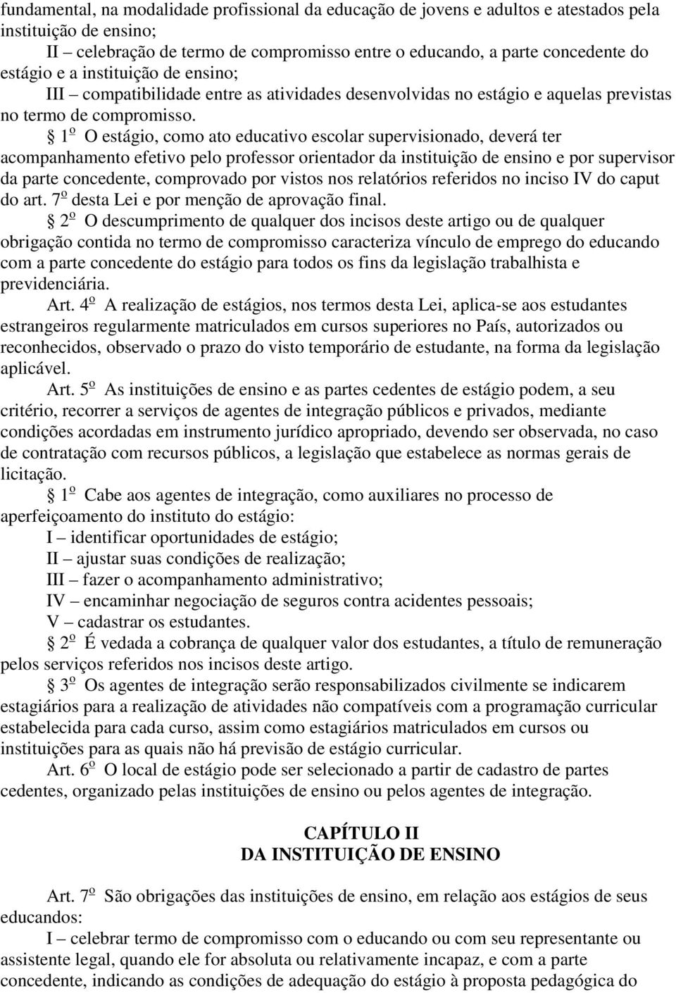 1 o O estágio, como ato educativo escolar supervisionado, deverá ter acompanhamento efetivo pelo professor orientador da instituição de ensino e por supervisor da parte concedente, comprovado por