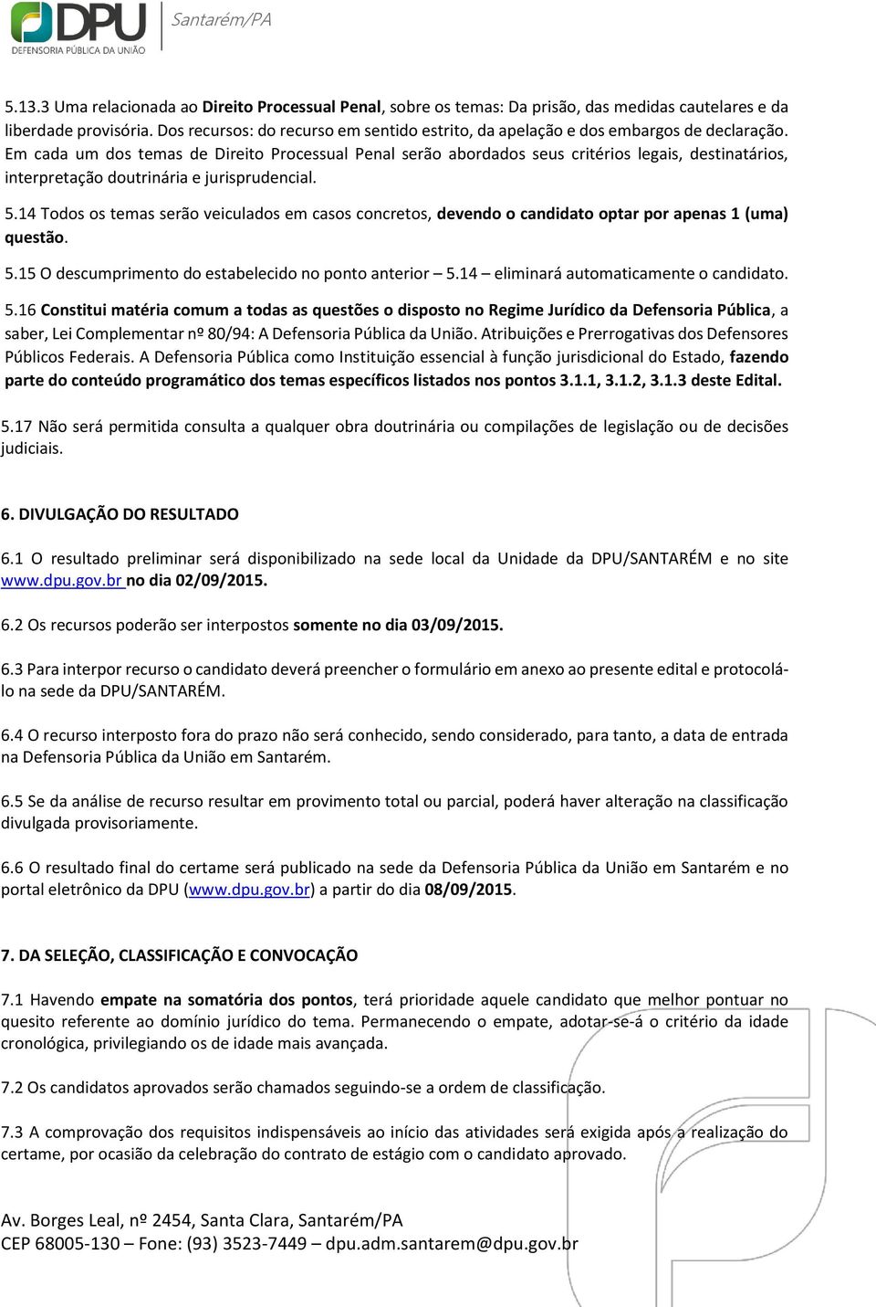 Em cada um dos temas de Direito Processual Penal serão abordados seus critérios legais, destinatários, interpretação doutrinária e jurisprudencial. 5.