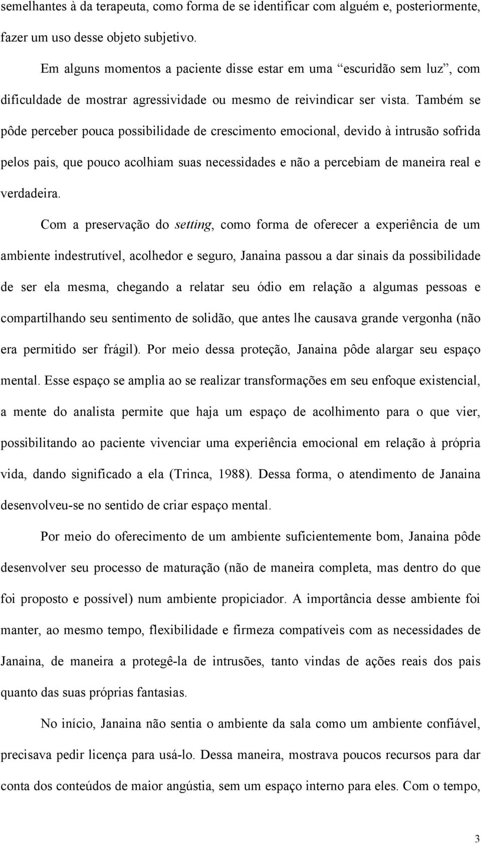 Também se pôde perceber pouca possibilidade de crescimento emocional, devido à intrusão sofrida pelos pais, que pouco acolhiam suas necessidades e não a percebiam de maneira real e verdadeira.