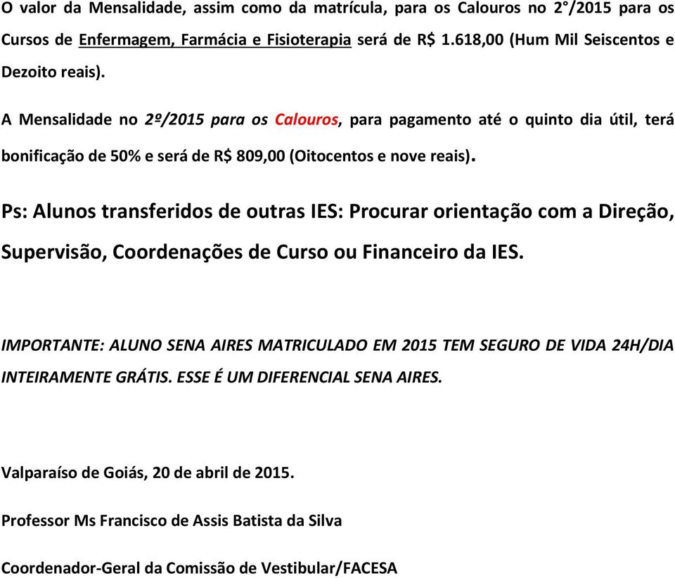 A Mensalidade no 2º/2015 para os Calouros, para pagamento até o quinto dia útil, terá bonificação de 50% e será de R$ 809,00 (Oitocentos e nove reais).