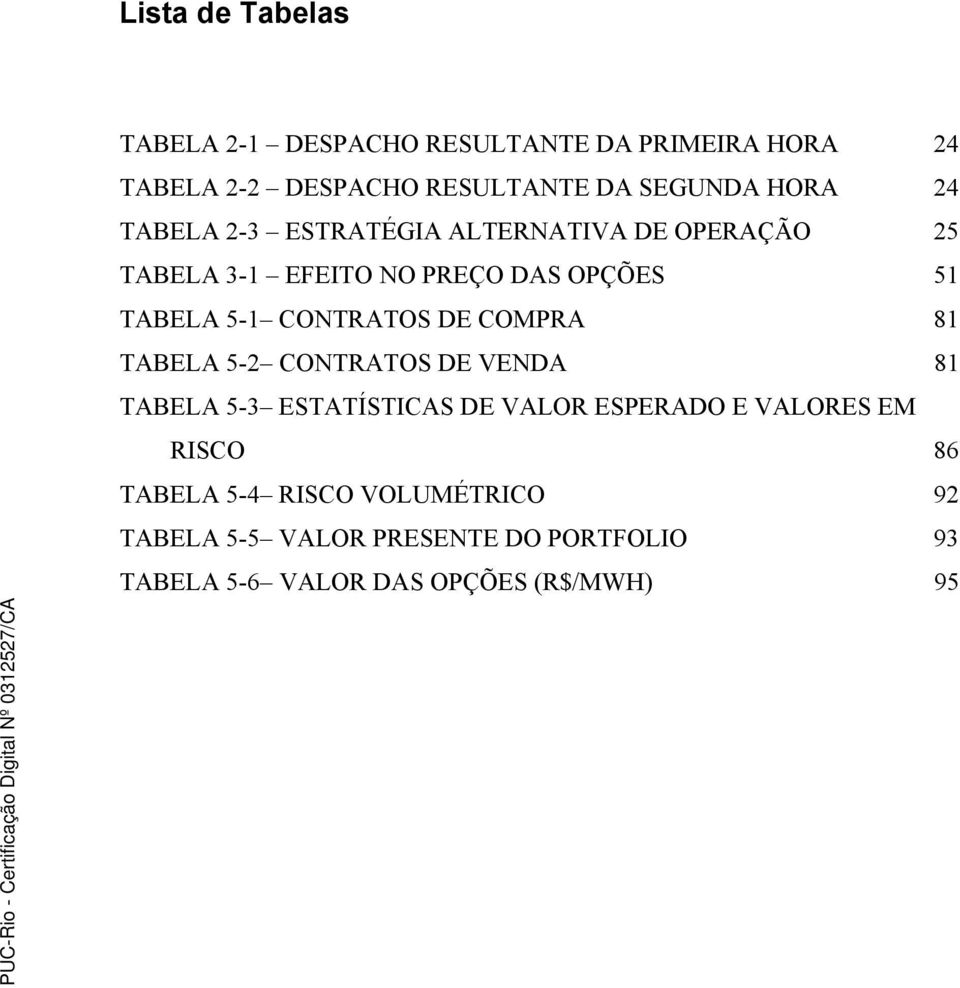 CONTRATOS DE COMPRA 81 TABELA 5-2 CONTRATOS DE VENDA 81 TABELA 5-3 ESTATÍSTICAS DE VALOR ESPERADO E VALORES EM