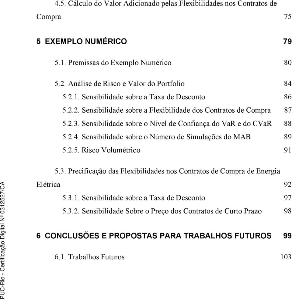 Sensibilidade sobre o Nível de Confiança do VaR e do CVaR 88 5.2.4. Sensibilidade sobre o Número de Simulações do MAB 89 5.2.5. Risco Volumétrico 91 5.3.