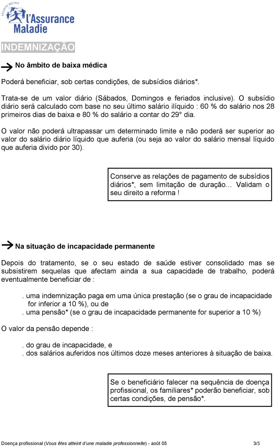 O valor não poderá ultrapassar um determinado limite e não poderá ser superior ao valor do salário diário líquido que auferia (ou seja ao valor do salário mensal líquido que auferia divido por 30).