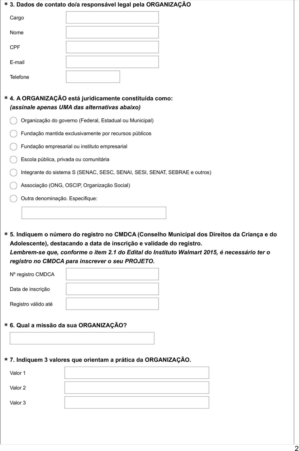 públicos Fundação empresarial ou instituto empresarial Escola pública, privada ou comunitária Integrante do sistema S (SENAC, SESC, SENAI, SESI, SENAT, SEBRAE e outros) Associação (ONG, OSCIP,